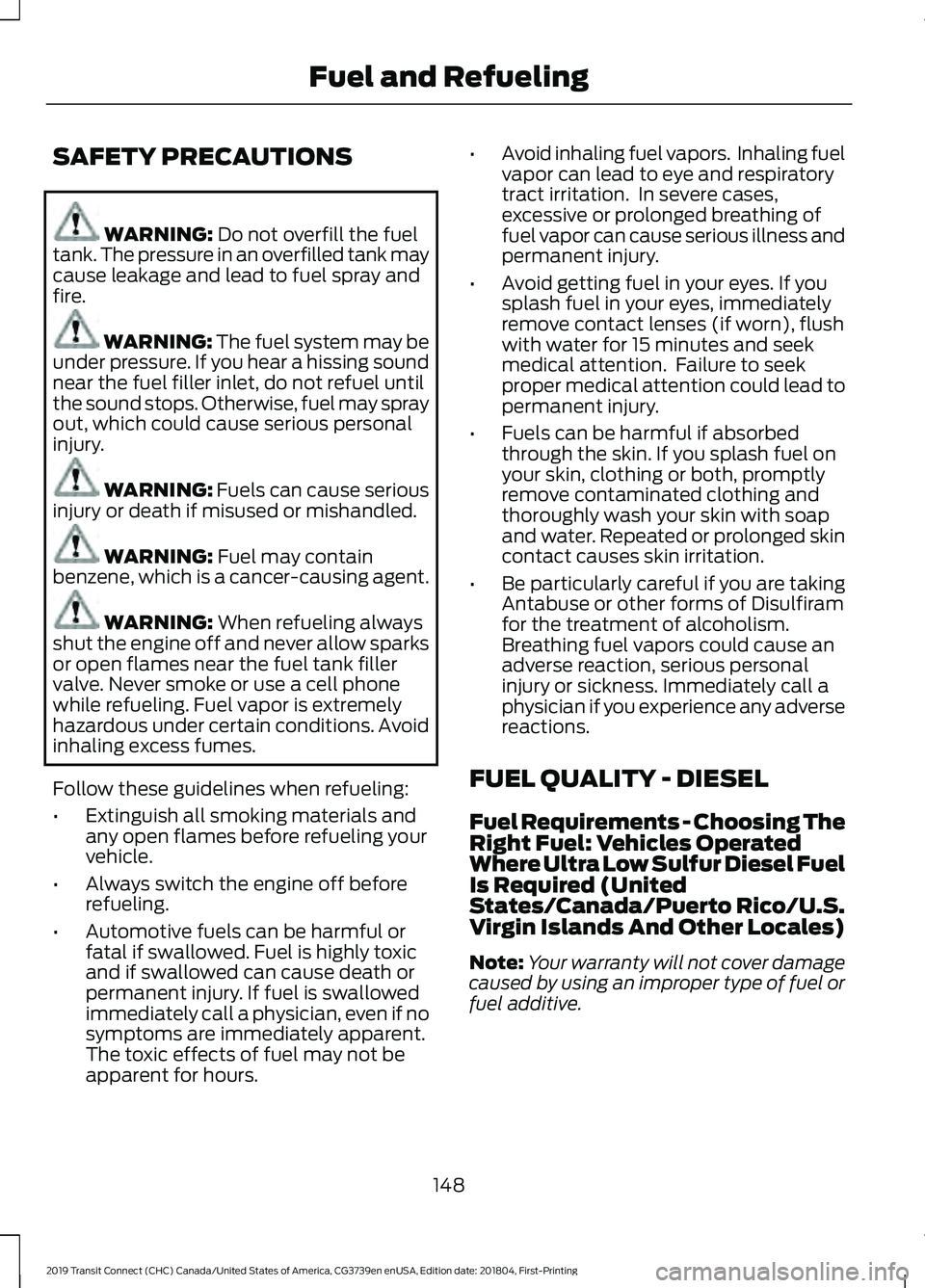FORD TRANSIT CONNECT 2019 Service Manual SAFETY PRECAUTIONS
WARNING: Do not overfill the fuel
tank. The pressure in an overfilled tank may
cause leakage and lead to fuel spray and
fire. WARNING: The fuel system may be
under pressure. If you FORD TRANSIT CONNECT 2019 Service Manual SAFETY PRECAUTIONS
WARNING: Do not overfill the fuel
tank. The pressure in an overfilled tank may
cause leakage and lead to fuel spray and
fire. WARNING: The fuel system may be
under pressure. If you