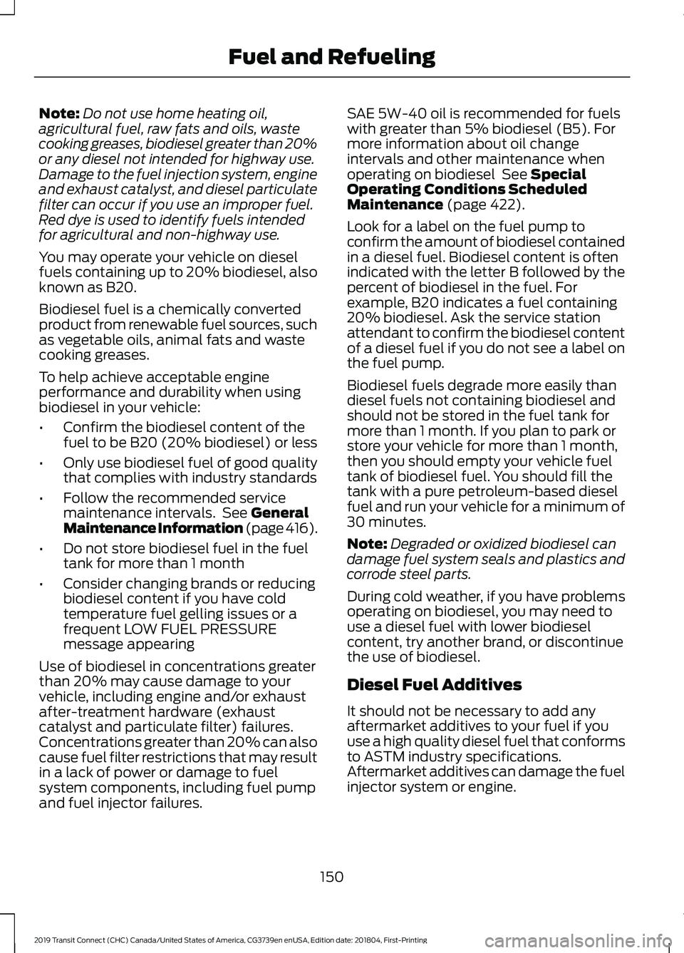 FORD TRANSIT CONNECT 2019  Owners Manual Note:
Do not use home heating oil,
agricultural fuel, raw fats and oils, waste
cooking greases, biodiesel greater than 20%
or any diesel not intended for highway use.
Damage to the fuel injection syst