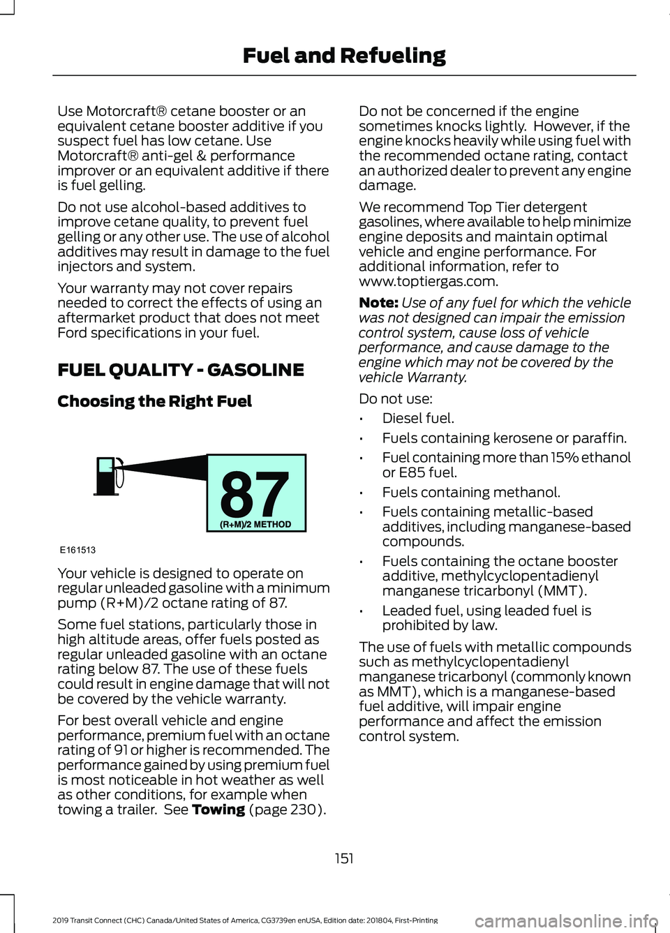 FORD TRANSIT CONNECT 2019  Owners Manual Use Motorcraft® cetane booster or an
equivalent cetane booster additive if you
suspect fuel has low cetane. Use
Motorcraft® anti-gel & performance
improver or an equivalent additive if there
is fuel