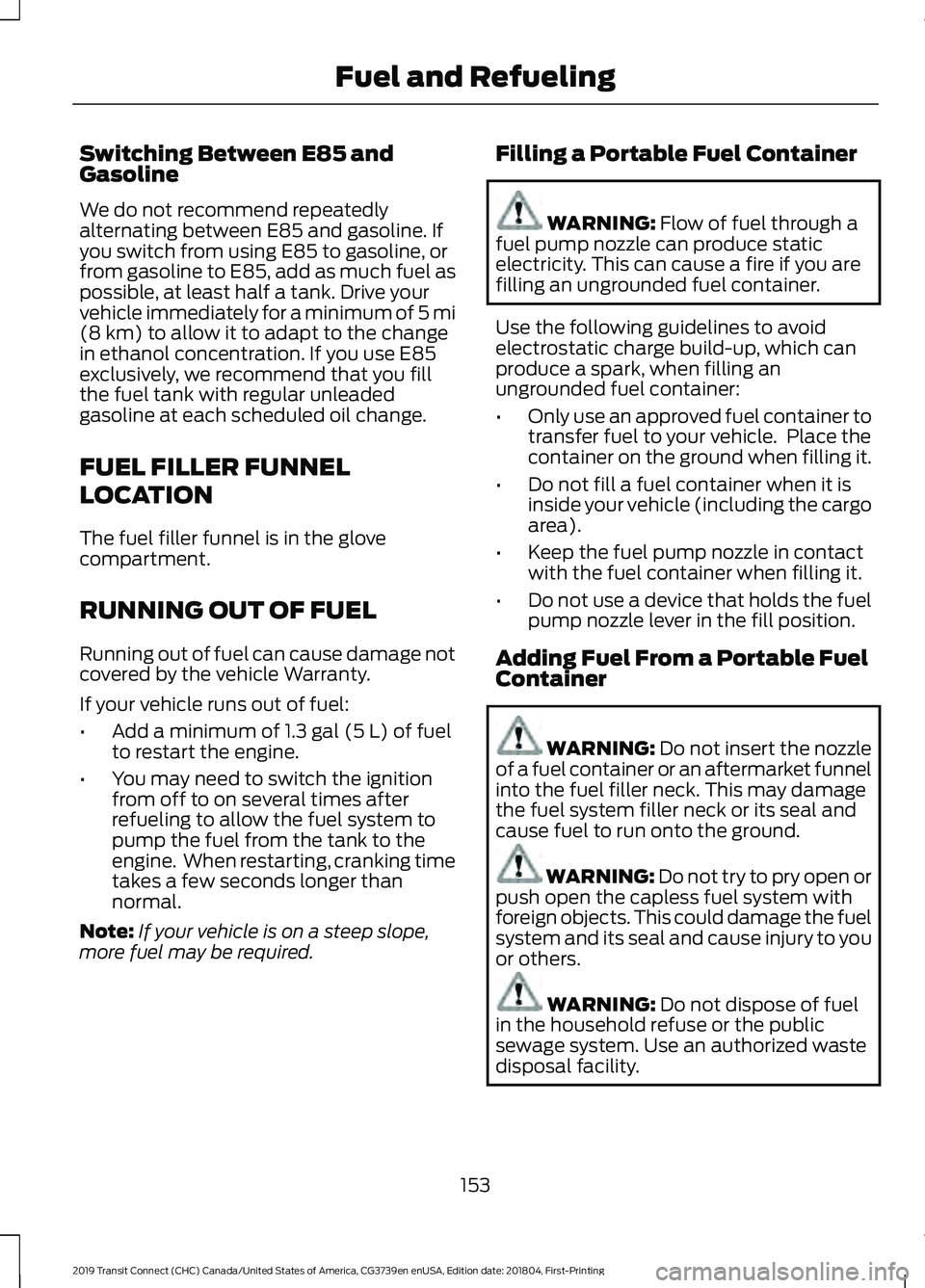 FORD TRANSIT CONNECT 2019 Service Manual Switching Between E85 and
Gasoline
We do not recommend repeatedly
alternating between E85 and gasoline. If
you switch from using E85 to gasoline, or
from gasoline to E85, add as much fuel as
possible, FORD TRANSIT CONNECT 2019 Service Manual Switching Between E85 and
Gasoline
We do not recommend repeatedly
alternating between E85 and gasoline. If
you switch from using E85 to gasoline, or
from gasoline to E85, add as much fuel as
possible,