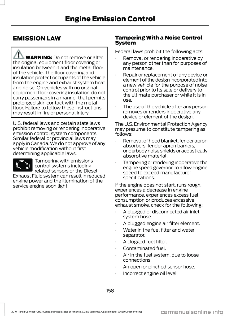 FORD TRANSIT CONNECT 2019  Owners Manual EMISSION LAW
WARNING: Do not remove or alter
the original equipment floor covering or
insulation between it and the metal floor
of the vehicle. The floor covering and
insulation protect occupants of t