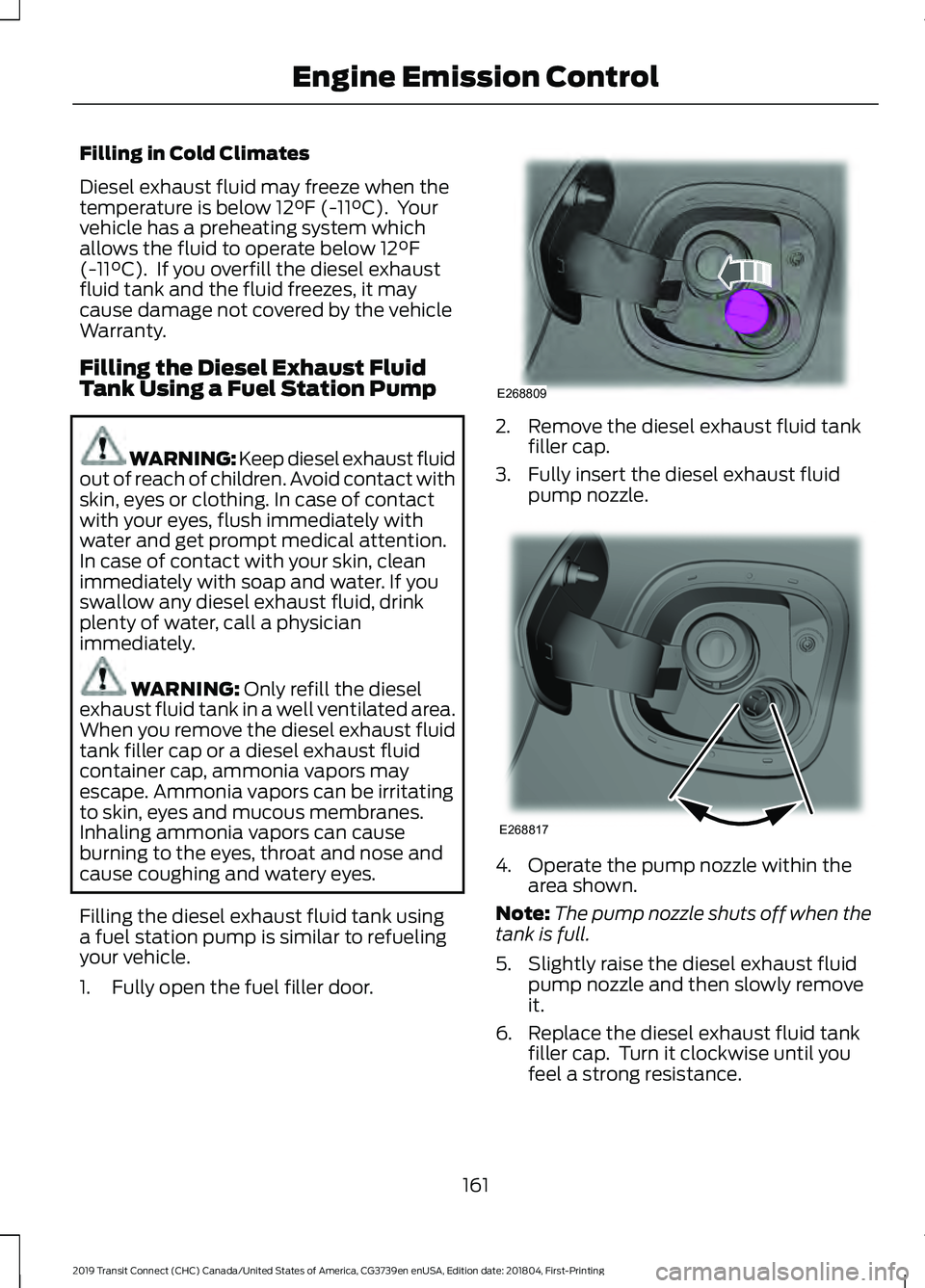 FORD TRANSIT CONNECT 2019 Owners Manual Filling in Cold Climates
Diesel exhaust fluid may freeze when the
temperature is below 12°F (-11°C). Your
vehicle has a preheating system which
allows the fluid to operate below
12°F
(-11°C). I FORD TRANSIT CONNECT 2019 Owners Manual Filling in Cold Climates
Diesel exhaust fluid may freeze when the
temperature is below 12°F (-11°C). Your
vehicle has a preheating system which
allows the fluid to operate below
12°F
(-11°C). I