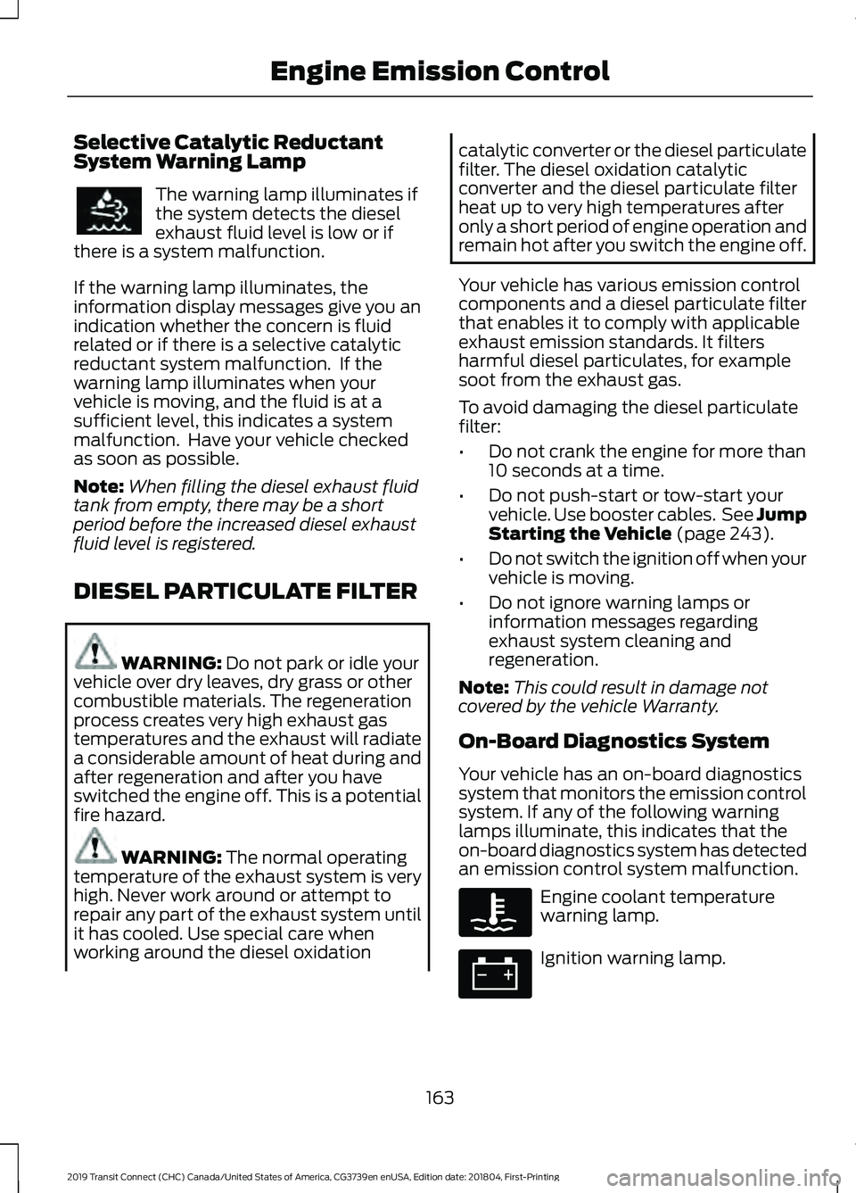FORD TRANSIT CONNECT 2019 Owners Manual Selective Catalytic Reductant
System Warning Lamp
The warning lamp illuminates if
the system detects the diesel
exhaust fluid level is low or if
there is a system malfunction.
If the warning lamp illu FORD TRANSIT CONNECT 2019 Owners Manual Selective Catalytic Reductant
System Warning Lamp
The warning lamp illuminates if
the system detects the diesel
exhaust fluid level is low or if
there is a system malfunction.
If the warning lamp illu