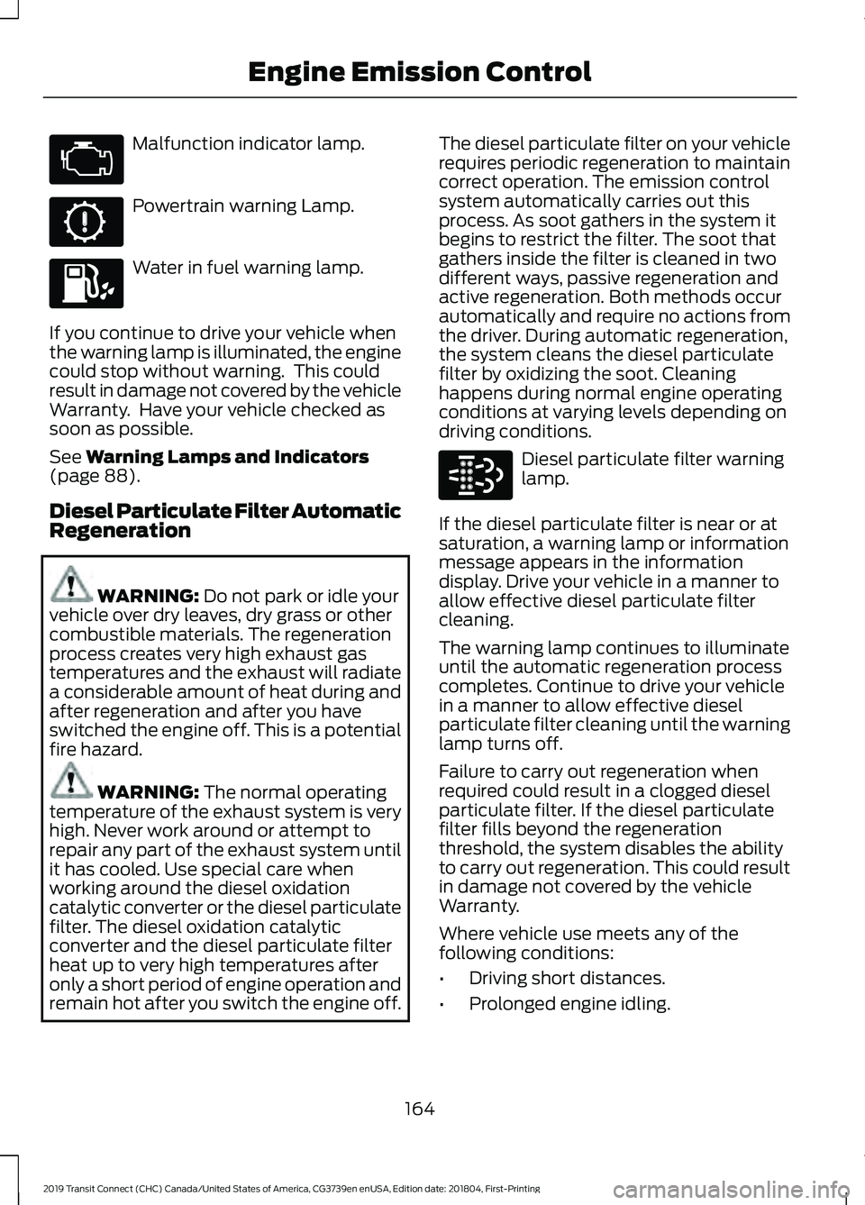 FORD TRANSIT CONNECT 2019 Owners Manual Malfunction indicator lamp.
Powertrain warning Lamp.
Water in fuel warning lamp.
If you continue to drive your vehicle when
the warning lamp is illuminated, the engine
could stop without warning. Thi FORD TRANSIT CONNECT 2019 Owners Manual Malfunction indicator lamp.
Powertrain warning Lamp.
Water in fuel warning lamp.
If you continue to drive your vehicle when
the warning lamp is illuminated, the engine
could stop without warning. Thi