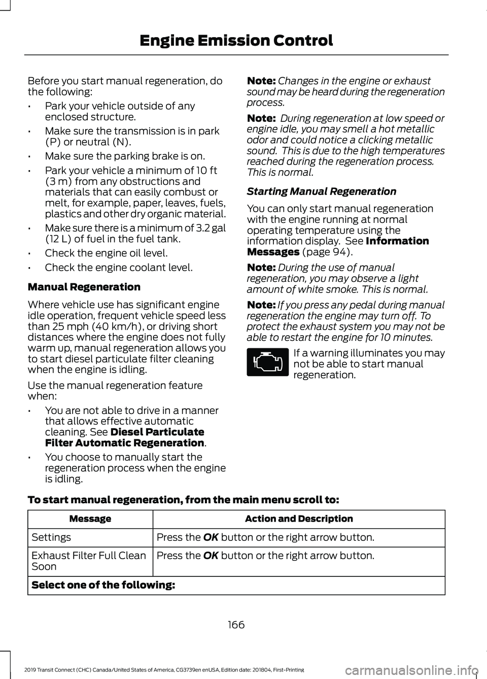 FORD TRANSIT CONNECT 2019  Owners Manual Before you start manual regeneration, do
the following:
•
Park your vehicle outside of any
enclosed structure.
• Make sure the transmission is in park
(P) or neutral (N).
• Make sure the parking