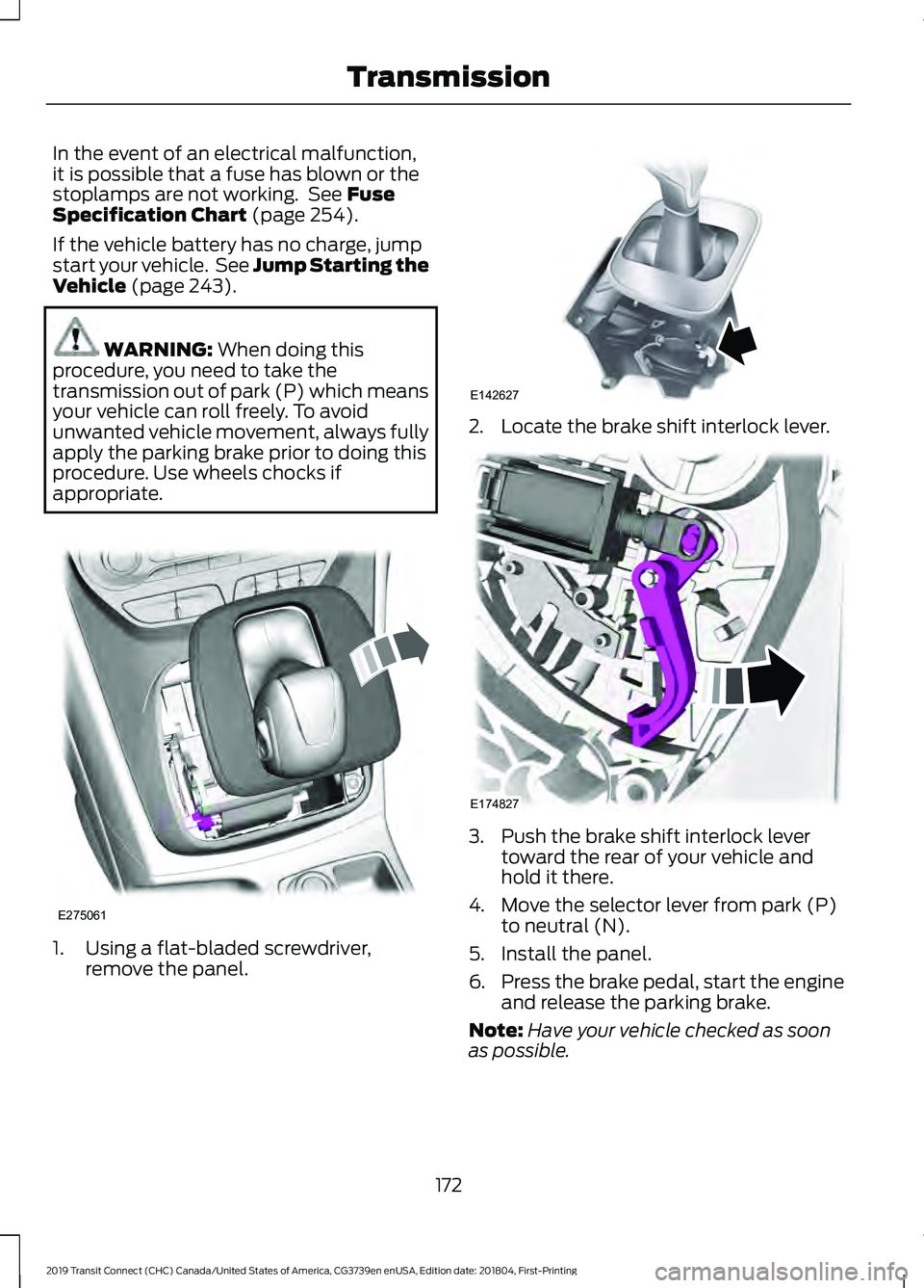 FORD TRANSIT CONNECT 2019  Owners Manual In the event of an electrical malfunction,
it is possible that a fuse has blown or the
stoplamps are not working.  See Fuse
Specification Chart (page 254).
If the vehicle battery has no charge, jump
s