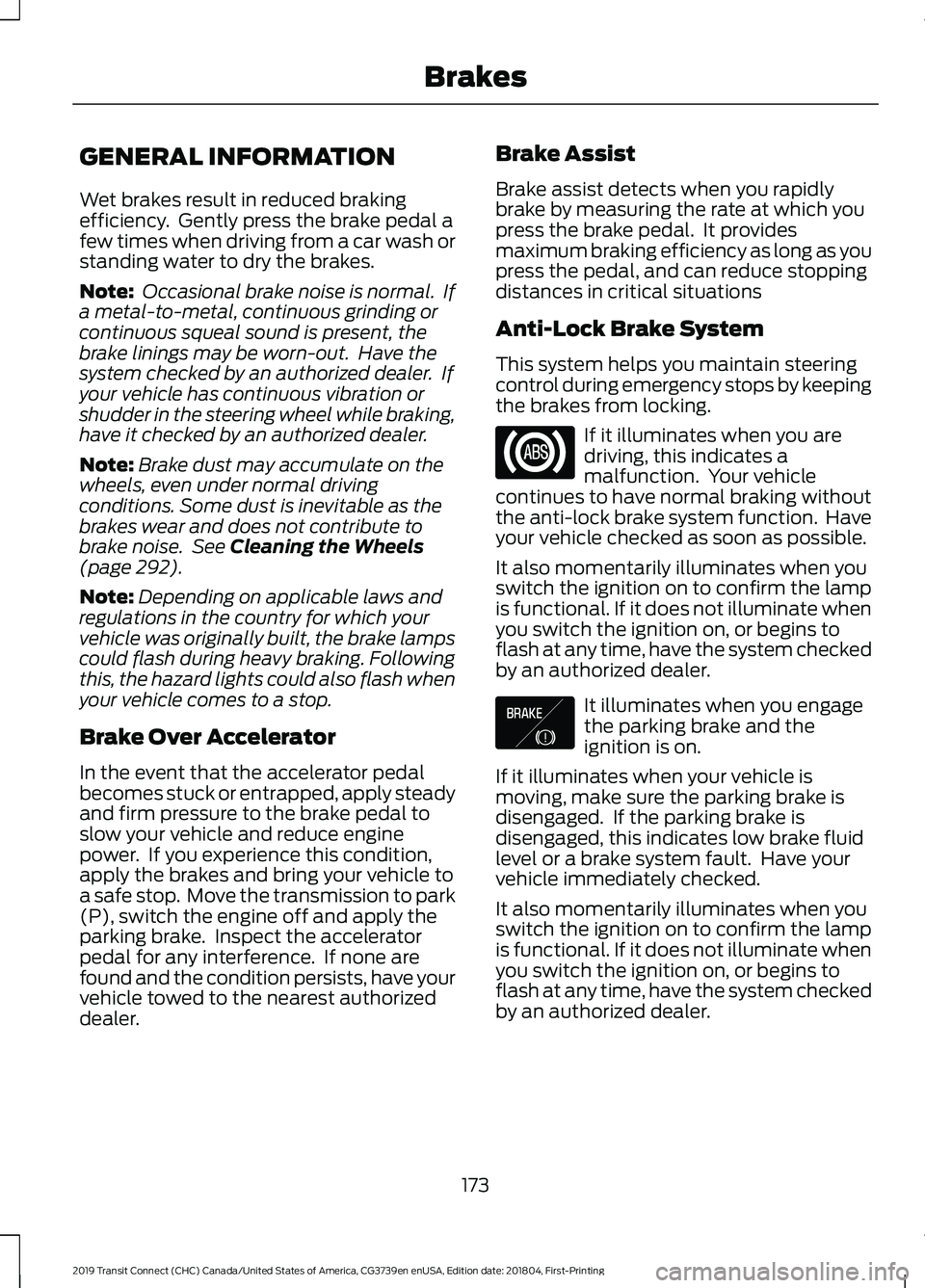 FORD TRANSIT CONNECT 2019 Owners Guide GENERAL INFORMATION
Wet brakes result in reduced braking
efficiency. Gently press the brake pedal a
few times when driving from a car wash or
standing water to dry the brakes.
Note:
Occasional brake FORD TRANSIT CONNECT 2019 Owners Guide GENERAL INFORMATION
Wet brakes result in reduced braking
efficiency. Gently press the brake pedal a
few times when driving from a car wash or
standing water to dry the brakes.
Note:
Occasional brake