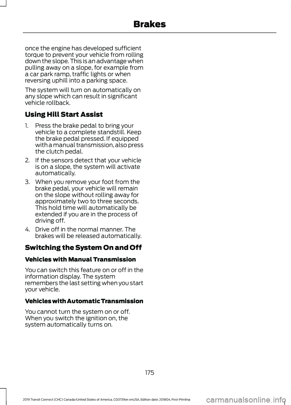 FORD TRANSIT CONNECT 2019 Owners Manual once the engine has developed sufficient
torque to prevent your vehicle from rolling
down the slope. This is an advantage when
pulling away on a slope, for example from
a car park ramp, traffic lights FORD TRANSIT CONNECT 2019 Owners Manual once the engine has developed sufficient
torque to prevent your vehicle from rolling
down the slope. This is an advantage when
pulling away on a slope, for example from
a car park ramp, traffic lights
