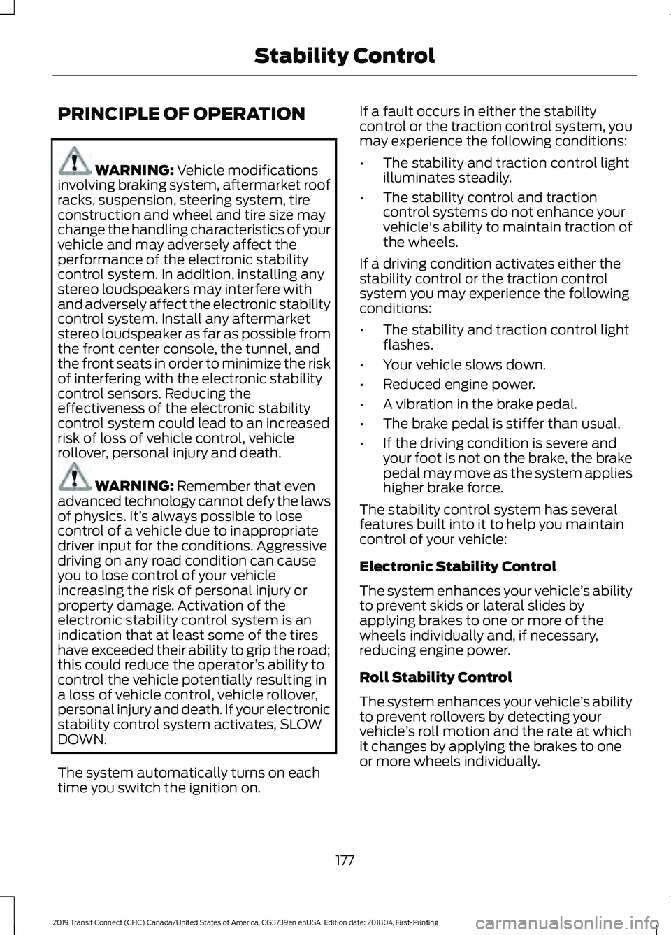FORD TRANSIT CONNECT 2019 Owners Manual PRINCIPLE OF OPERATION
WARNING: Vehicle modifications
involving braking system, aftermarket roof
racks, suspension, steering system, tire
construction and wheel and tire size may
change the handling c FORD TRANSIT CONNECT 2019 Owners Manual PRINCIPLE OF OPERATION
WARNING: Vehicle modifications
involving braking system, aftermarket roof
racks, suspension, steering system, tire
construction and wheel and tire size may
change the handling c