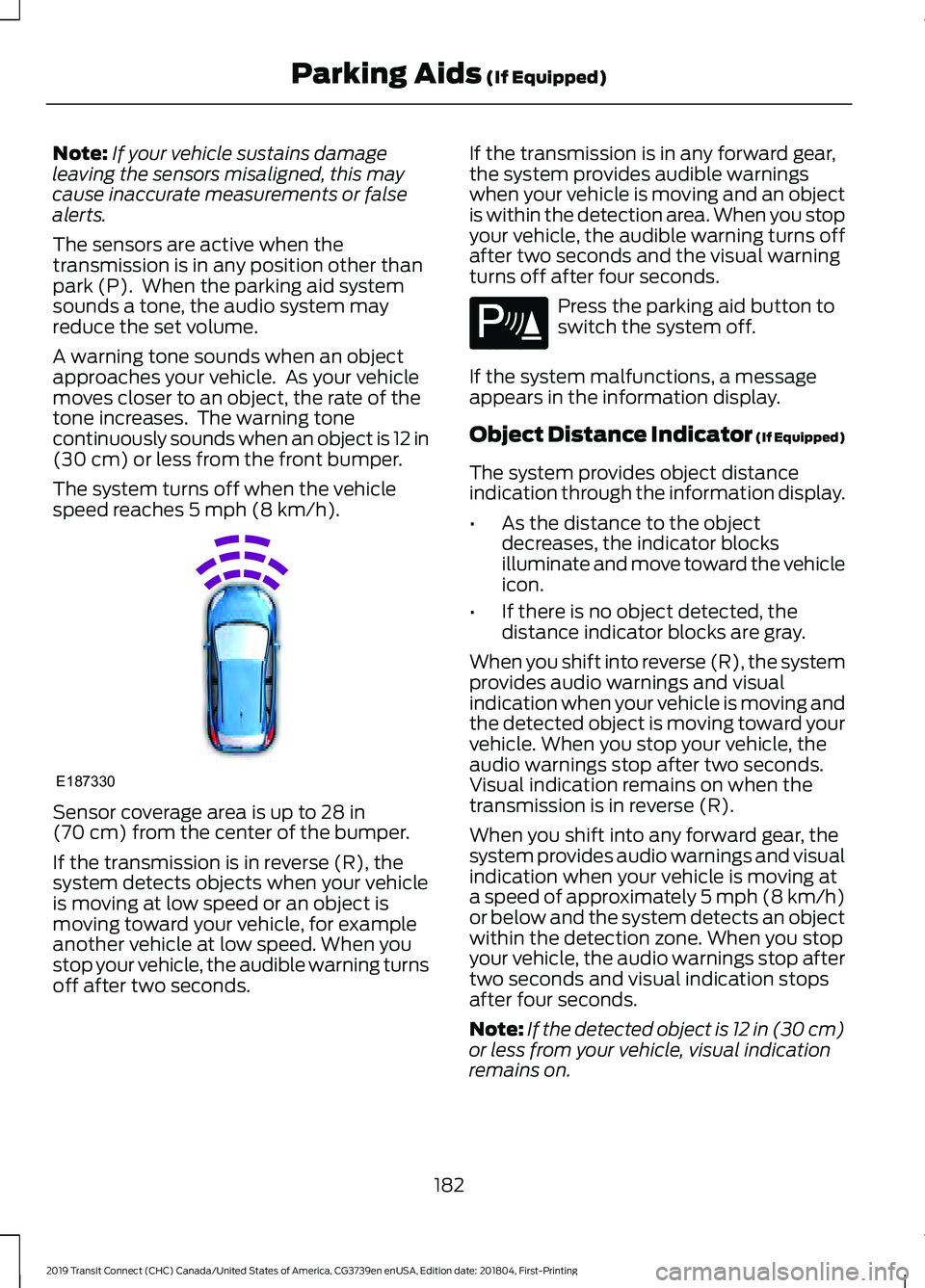 FORD TRANSIT CONNECT 2019 Owners Manual Note:
If your vehicle sustains damage
leaving the sensors misaligned, this may
cause inaccurate measurements or false
alerts.
The sensors are active when the
transmission is in any position other than FORD TRANSIT CONNECT 2019 Owners Manual Note:
If your vehicle sustains damage
leaving the sensors misaligned, this may
cause inaccurate measurements or false
alerts.
The sensors are active when the
transmission is in any position other than