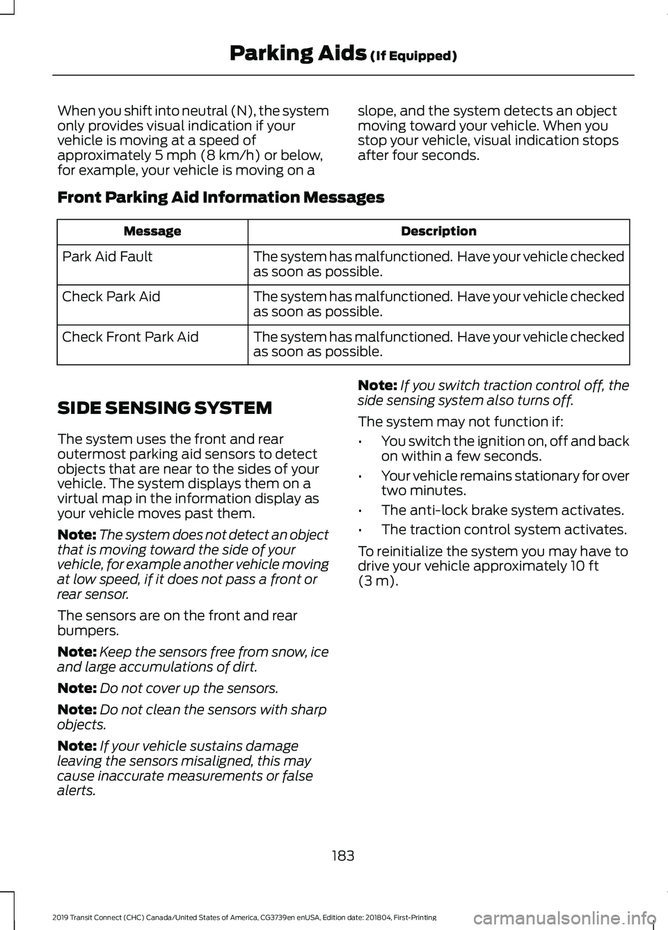 FORD TRANSIT CONNECT 2019 Owners Manual When you shift into neutral (N), the system
only provides visual indication if your
vehicle is moving at a speed of
approximately 5 mph (8 km/h) or below,
for example, your vehicle is moving on a slop FORD TRANSIT CONNECT 2019 Owners Manual When you shift into neutral (N), the system
only provides visual indication if your
vehicle is moving at a speed of
approximately 5 mph (8 km/h) or below,
for example, your vehicle is moving on a slop