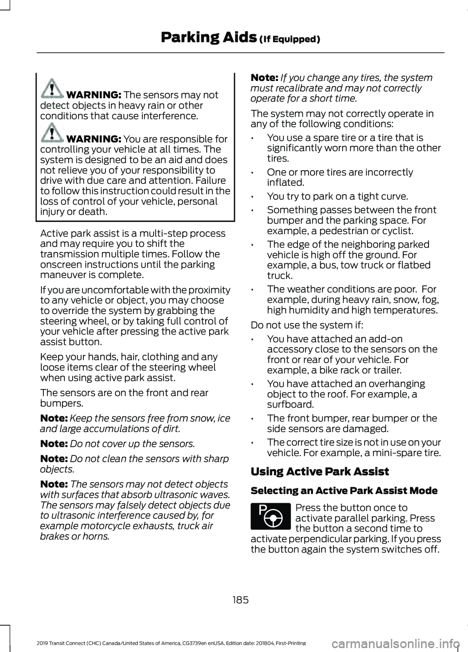 FORD TRANSIT CONNECT 2019 Owners Manual WARNING: The sensors may not
detect objects in heavy rain or other
conditions that cause interference. WARNING:
You are responsible for
controlling your vehicle at all times. The
system is designed t FORD TRANSIT CONNECT 2019 Owners Manual WARNING: The sensors may not
detect objects in heavy rain or other
conditions that cause interference. WARNING:
You are responsible for
controlling your vehicle at all times. The
system is designed t