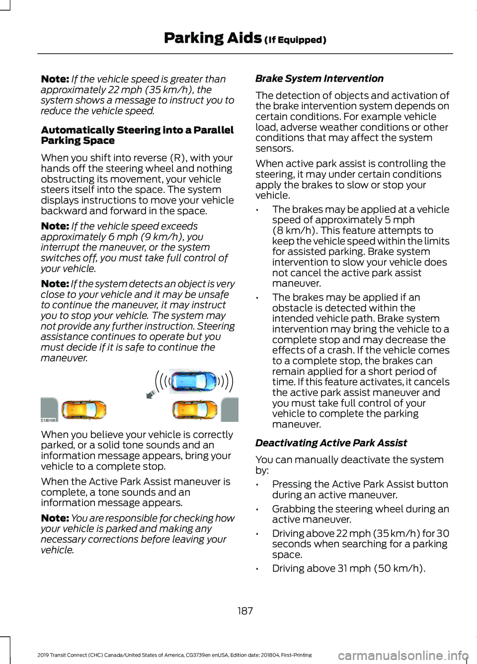 FORD TRANSIT CONNECT 2019 Owners Guide Note:
If the vehicle speed is greater than
approximately 22 mph (35 km/h), the
system shows a message to instruct you to
reduce the vehicle speed.
Automatically Steering into a Parallel
Parking Space
FORD TRANSIT CONNECT 2019 Owners Guide Note:
If the vehicle speed is greater than
approximately 22 mph (35 km/h), the
system shows a message to instruct you to
reduce the vehicle speed.
Automatically Steering into a Parallel
Parking Space