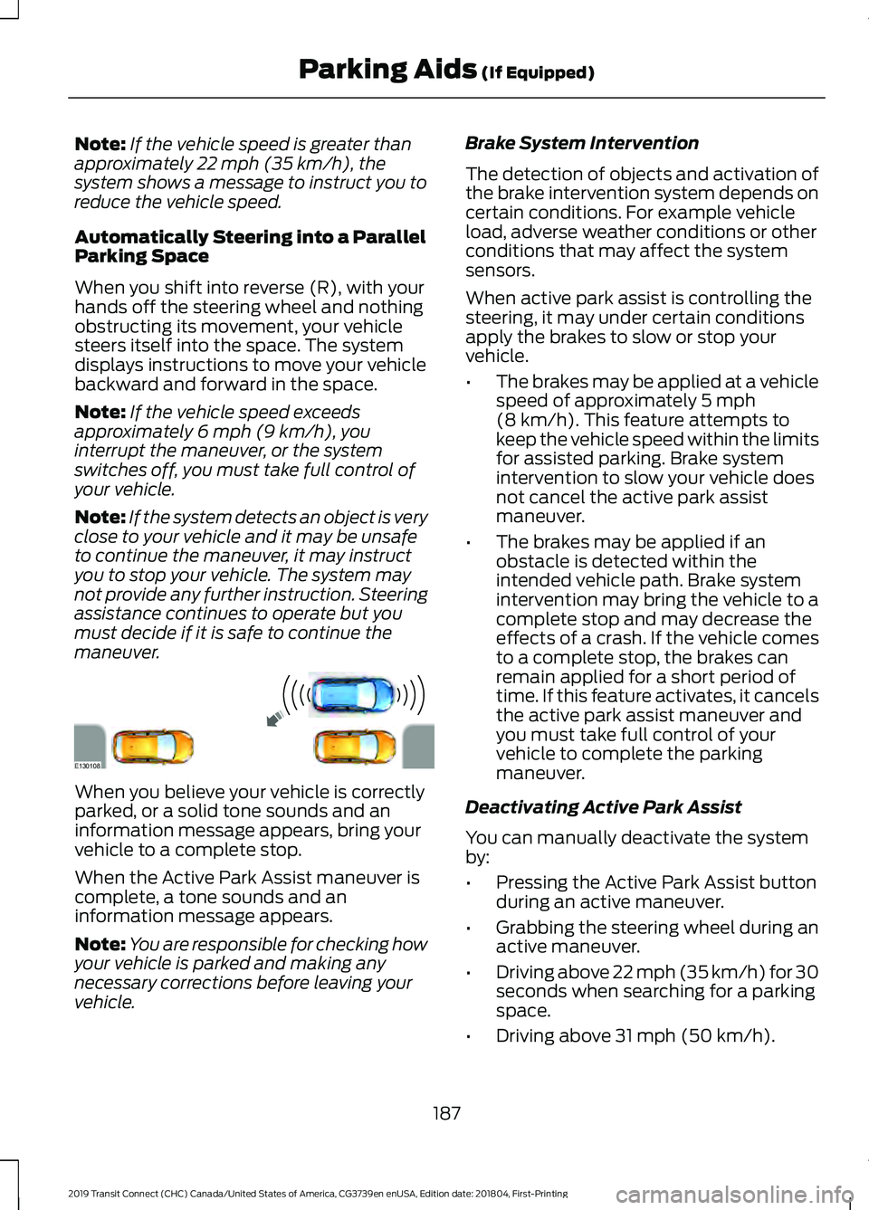 FORD TRANSIT CONNECT 2019  Owners Manual Note:
If the vehicle speed is greater than
approximately 22 mph (35 km/h), the
system shows a message to instruct you to
reduce the vehicle speed.
Automatically Steering into a Parallel
Parking Space
