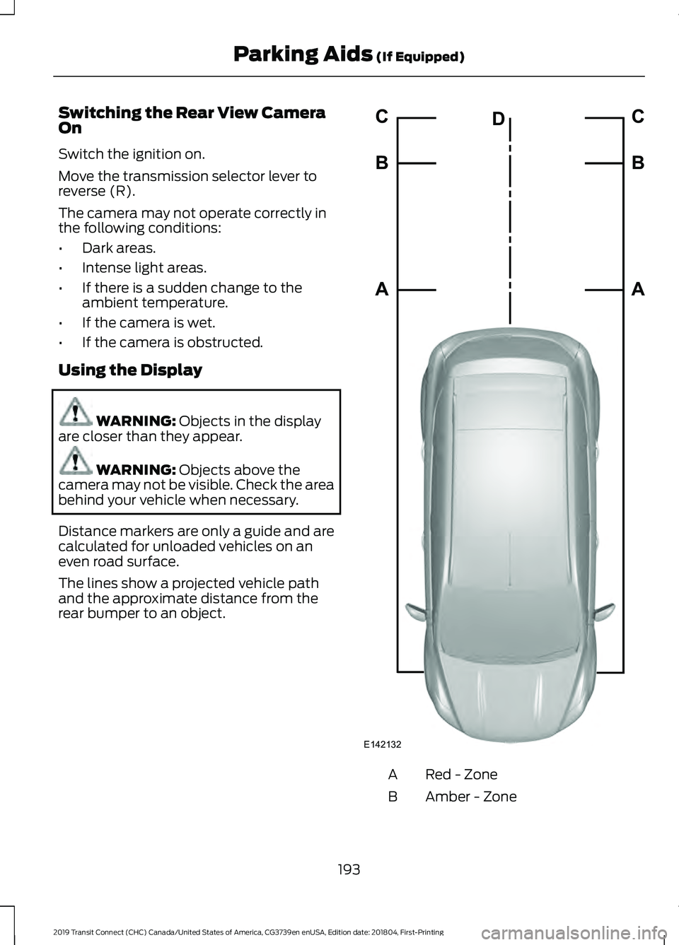 FORD TRANSIT CONNECT 2019 Repair Manual Switching the Rear View Camera
On
Switch the ignition on.
Move the transmission selector lever to
reverse (R).
The camera may not operate correctly in
the following conditions:
•
Dark areas.
• Int FORD TRANSIT CONNECT 2019 Repair Manual Switching the Rear View Camera
On
Switch the ignition on.
Move the transmission selector lever to
reverse (R).
The camera may not operate correctly in
the following conditions:
•
Dark areas.
• Int