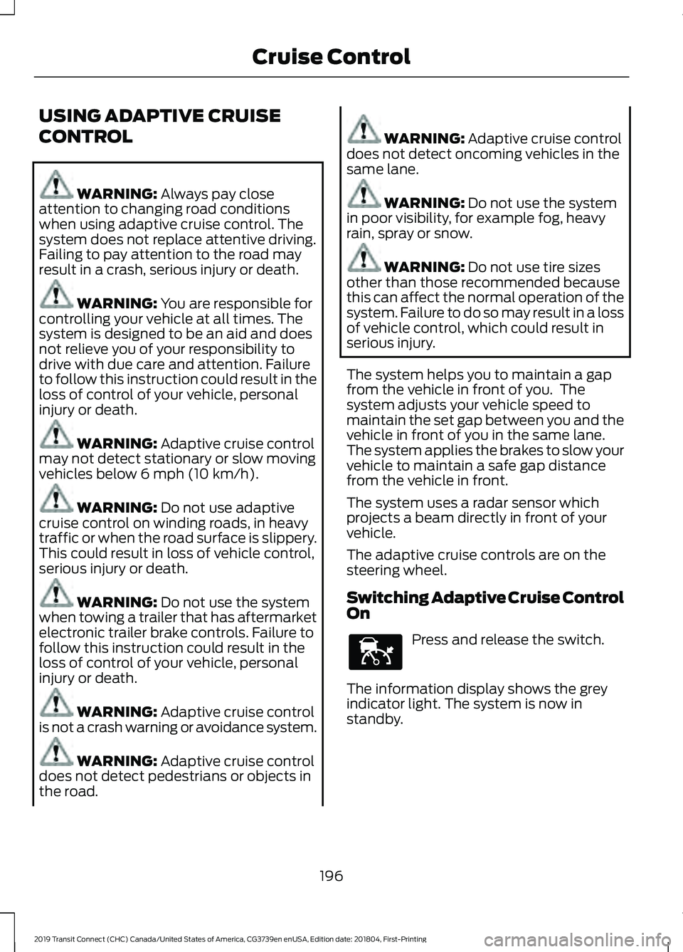 FORD TRANSIT CONNECT 2019 Owners Guide USING ADAPTIVE CRUISE
CONTROL
WARNING: Always pay close
attention to changing road conditions
when using adaptive cruise control. The
system does not replace attentive driving.
Failing to pay attentio FORD TRANSIT CONNECT 2019 Owners Guide USING ADAPTIVE CRUISE
CONTROL
WARNING: Always pay close
attention to changing road conditions
when using adaptive cruise control. The
system does not replace attentive driving.
Failing to pay attentio