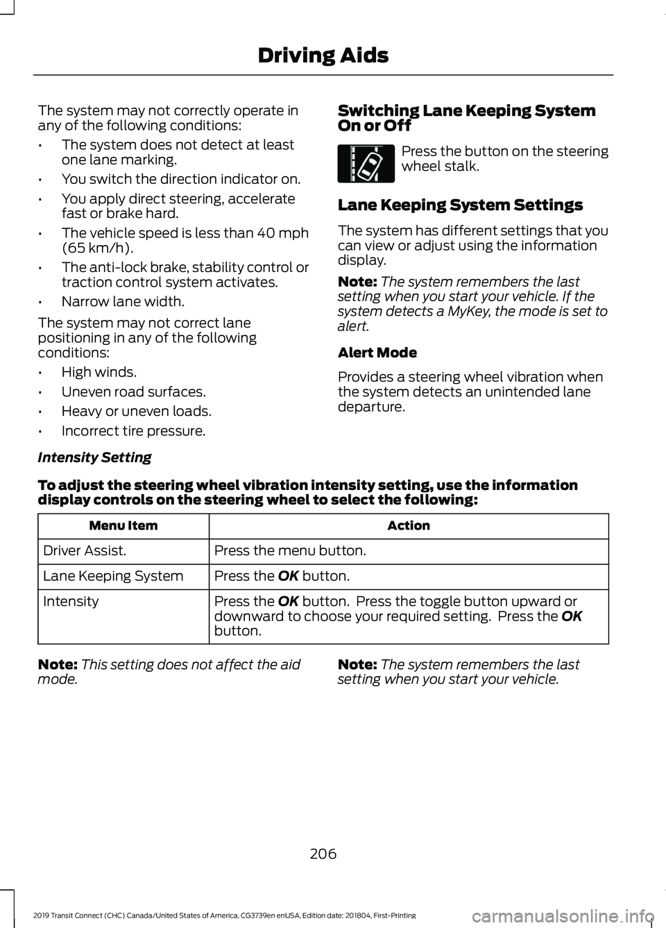 FORD TRANSIT CONNECT 2019 Owners Manual The system may not correctly operate in
any of the following conditions:
•
The system does not detect at least
one lane marking.
• You switch the direction indicator on.
• You apply direct steer FORD TRANSIT CONNECT 2019 Owners Manual The system may not correctly operate in
any of the following conditions:
•
The system does not detect at least
one lane marking.
• You switch the direction indicator on.
• You apply direct steer