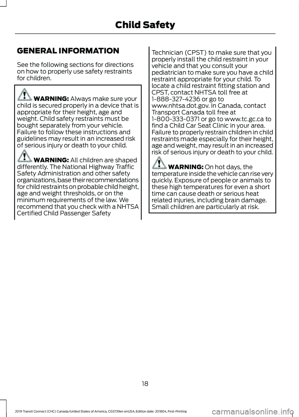 FORD TRANSIT CONNECT 2019  Owners Manual GENERAL INFORMATION
See the following sections for directions
on how to properly use safety restraints
for children.
WARNING: Always make sure your
child is secured properly in a device that is
approp