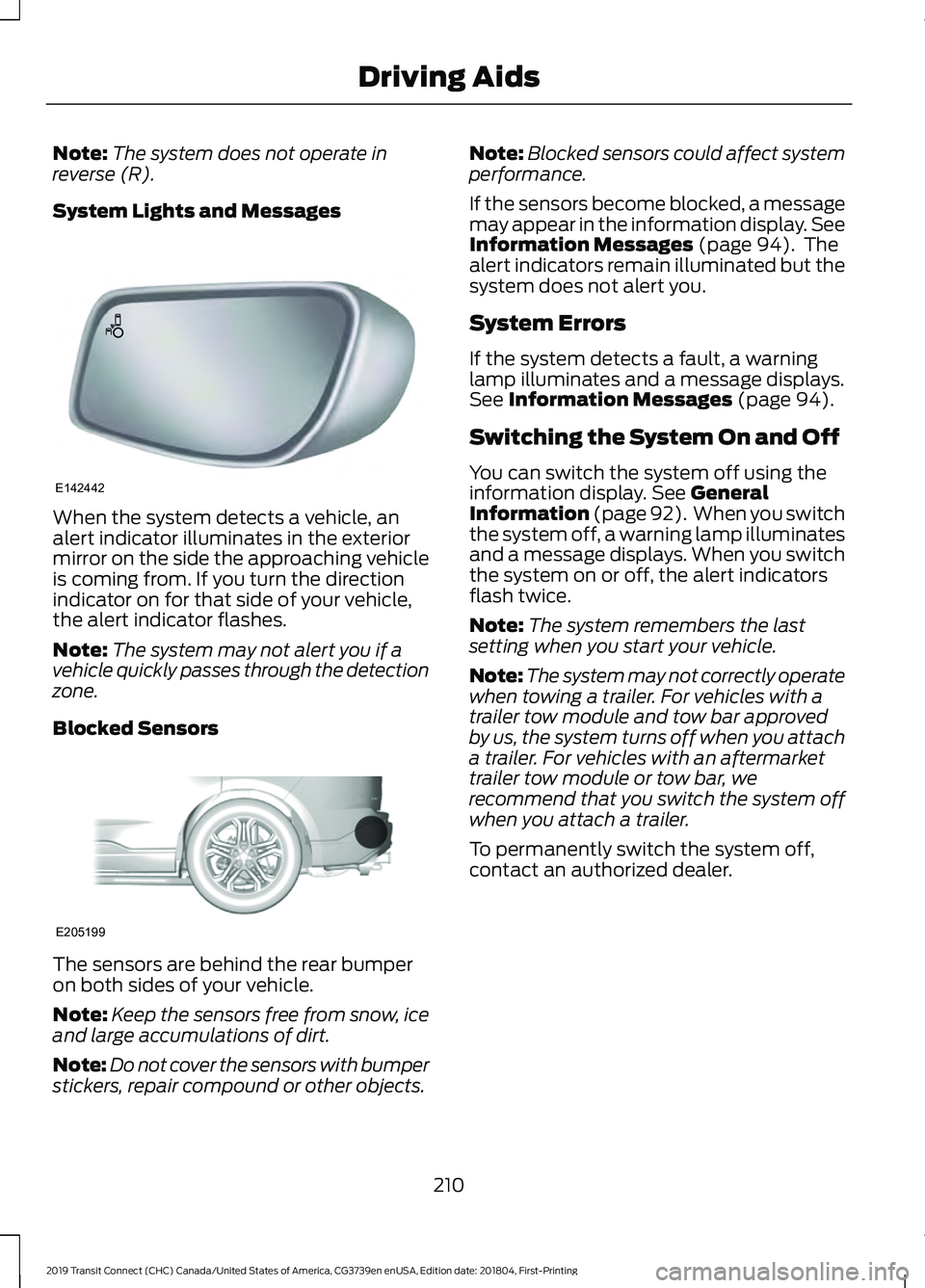 FORD TRANSIT CONNECT 2019 Service Manual Note:
The system does not operate in
reverse (R).
System Lights and Messages When the system detects a vehicle, an
alert indicator illuminates in the exterior
mirror on the side the approaching vehicl FORD TRANSIT CONNECT 2019 Service Manual Note:
The system does not operate in
reverse (R).
System Lights and Messages When the system detects a vehicle, an
alert indicator illuminates in the exterior
mirror on the side the approaching vehicl