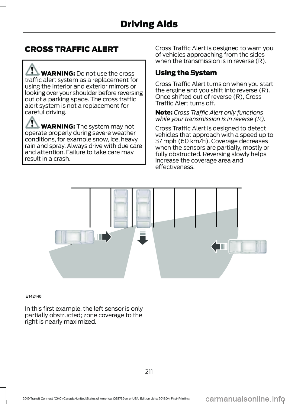 FORD TRANSIT CONNECT 2019 Service Manual CROSS TRAFFIC ALERT
WARNING: Do not use the cross
traffic alert system as a replacement for
using the interior and exterior mirrors or
looking over your shoulder before reversing
out of a parking spac FORD TRANSIT CONNECT 2019 Service Manual CROSS TRAFFIC ALERT
WARNING: Do not use the cross
traffic alert system as a replacement for
using the interior and exterior mirrors or
looking over your shoulder before reversing
out of a parking spac