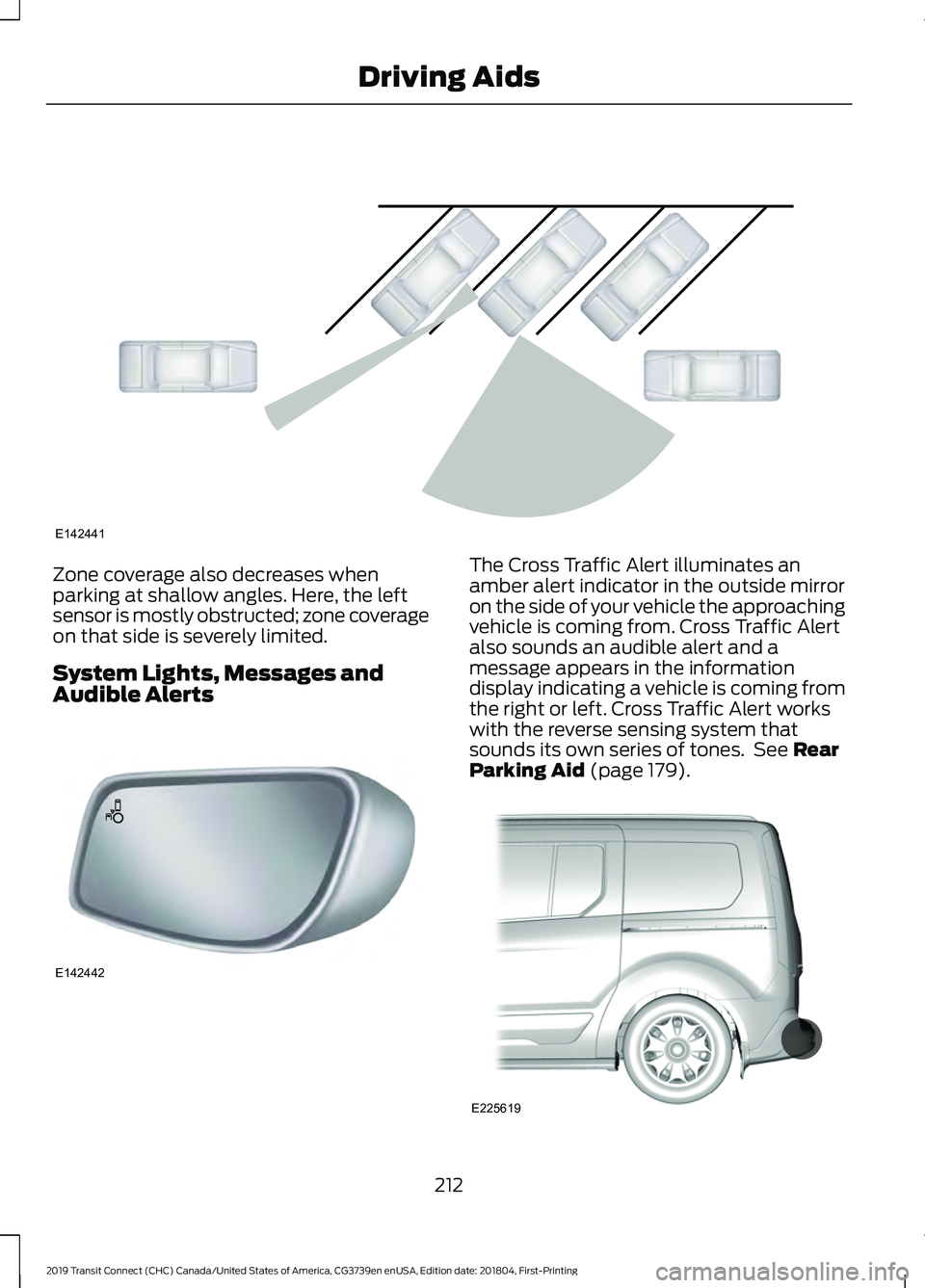 FORD TRANSIT CONNECT 2019 Service Manual Zone coverage also decreases when
parking at shallow angles. Here, the left
sensor is mostly obstructed; zone coverage
on that side is severely limited.
System Lights, Messages and
Audible Alerts The FORD TRANSIT CONNECT 2019 Service Manual Zone coverage also decreases when
parking at shallow angles. Here, the left
sensor is mostly obstructed; zone coverage
on that side is severely limited.
System Lights, Messages and
Audible Alerts The