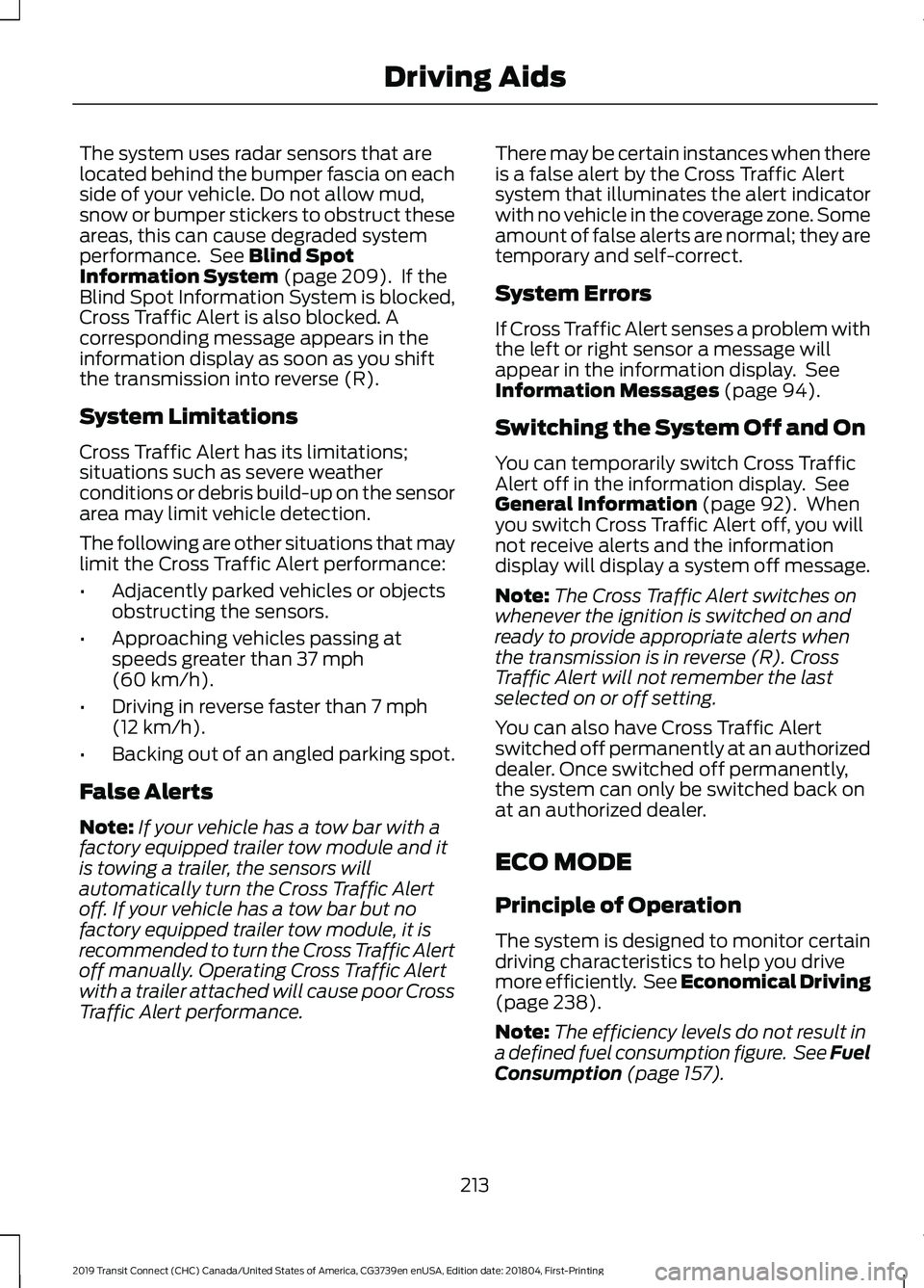 FORD TRANSIT CONNECT 2019 Service Manual The system uses radar sensors that are
located behind the bumper fascia on each
side of your vehicle. Do not allow mud,
snow or bumper stickers to obstruct these
areas, this can cause degraded system
FORD TRANSIT CONNECT 2019 Service Manual The system uses radar sensors that are
located behind the bumper fascia on each
side of your vehicle. Do not allow mud,
snow or bumper stickers to obstruct these
areas, this can cause degraded system