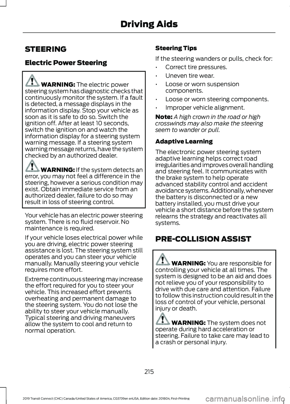 FORD TRANSIT CONNECT 2019 Manual Online STEERING
Electric Power Steering
WARNING: The electric power
steering system has diagnostic checks that
continuously monitor the system. If a fault
is detected, a message displays in the
information d FORD TRANSIT CONNECT 2019 Manual Online STEERING
Electric Power Steering
WARNING: The electric power
steering system has diagnostic checks that
continuously monitor the system. If a fault
is detected, a message displays in the
information d