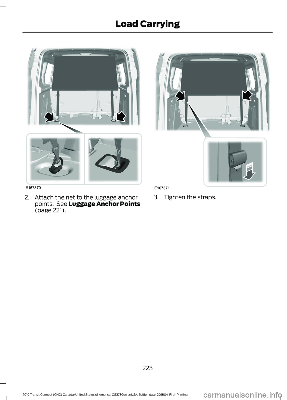 FORD TRANSIT CONNECT 2019 Owners Manual 2. Attach the net to the luggage anchor
points. See Luggage Anchor Points
(page 221). 3. Tighten the straps.
223
2019 Transit Connect (CHC) Canada/United States of America, CG3739en enUSA, Edition da FORD TRANSIT CONNECT 2019 Owners Manual 2. Attach the net to the luggage anchor
points. See Luggage Anchor Points
(page 221). 3. Tighten the straps.
223
2019 Transit Connect (CHC) Canada/United States of America, CG3739en enUSA, Edition da