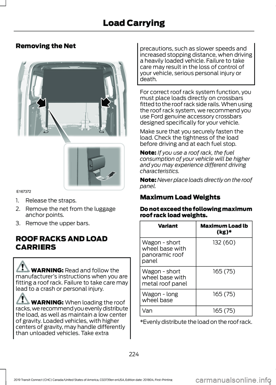 FORD TRANSIT CONNECT 2019  Owners Manual Removing the Net
1. Release the straps.
2. Remove the net from the luggage
anchor points.
3. Remove the upper bars.
ROOF RACKS AND LOAD
CARRIERS WARNING: Read and follow the
manufacturer ’s instruct