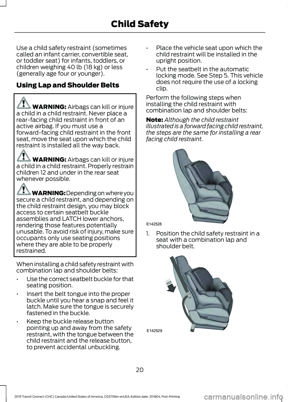 FORD TRANSIT CONNECT 2019 Owners Manual Use a child safety restraint (sometimes
called an infant carrier, convertible seat,
or toddler seat) for infants, toddlers, or
children weighing 40 lb (18 kg) or less
(generally age four or younger).
