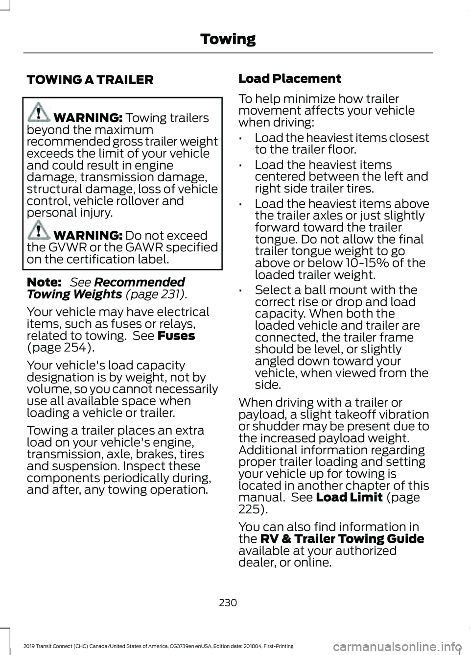 FORD TRANSIT CONNECT 2019 Owners Manual TOWING A TRAILER
WARNING: Towing trailers
beyond the maximum
recommended gross trailer weight
exceeds the limit of your vehicle
and could result in engine
damage, transmission damage,
structural damag FORD TRANSIT CONNECT 2019 Owners Manual TOWING A TRAILER
WARNING: Towing trailers
beyond the maximum
recommended gross trailer weight
exceeds the limit of your vehicle
and could result in engine
damage, transmission damage,
structural damag