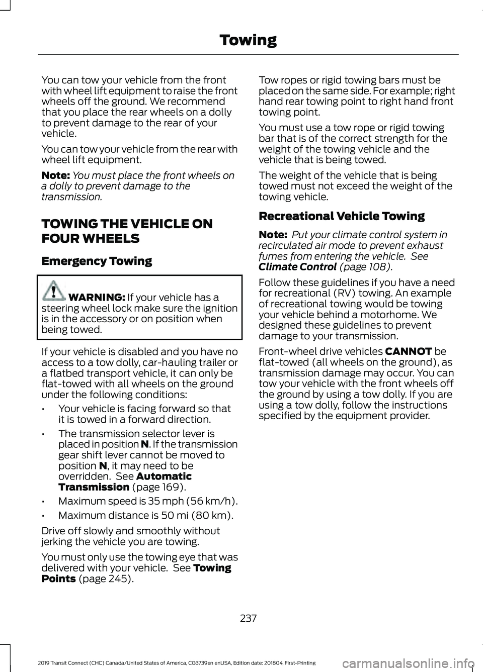 FORD TRANSIT CONNECT 2019 Owners Manual You can tow your vehicle from the front
with wheel lift equipment to raise the front
wheels off the ground. We recommend
that you place the rear wheels on a dolly
to prevent damage to the rear of your FORD TRANSIT CONNECT 2019 Owners Manual You can tow your vehicle from the front
with wheel lift equipment to raise the front
wheels off the ground. We recommend
that you place the rear wheels on a dolly
to prevent damage to the rear of your