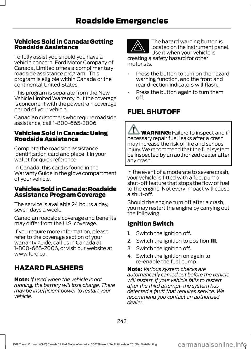 FORD TRANSIT CONNECT 2019 Owners Guide Vehicles Sold in Canada: Getting
Roadside Assistance
To fully assist you should you have a
vehicle concern, Ford Motor Company of
Canada, Limited offers a complimentary
roadside assistance program. T FORD TRANSIT CONNECT 2019 Owners Guide Vehicles Sold in Canada: Getting
Roadside Assistance
To fully assist you should you have a
vehicle concern, Ford Motor Company of
Canada, Limited offers a complimentary
roadside assistance program. T