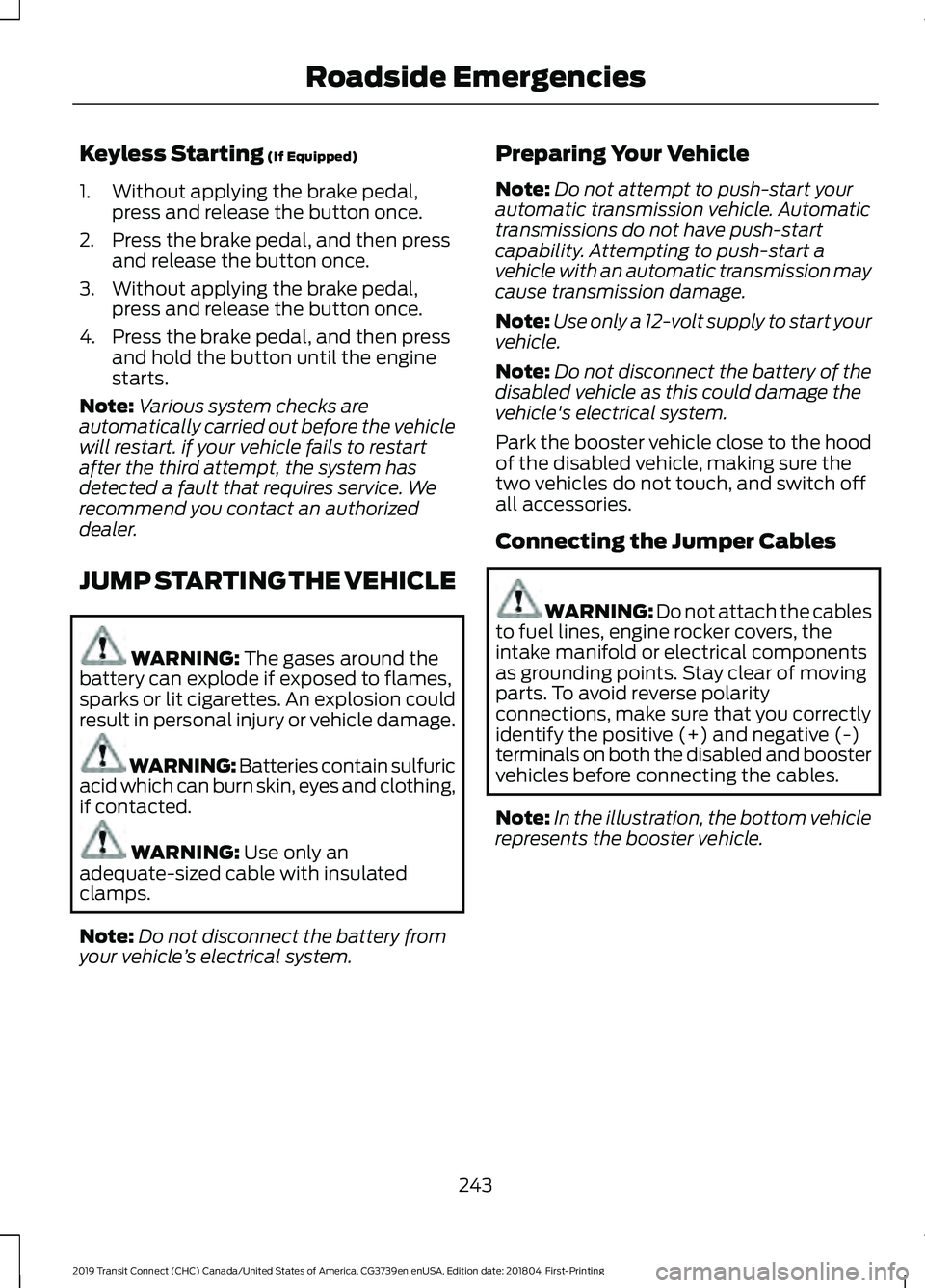 FORD TRANSIT CONNECT 2019 Service Manual Keyless Starting (If Equipped)
1. Without applying the brake pedal, press and release the button once.
2. Press the brake pedal, and then press and release the button once.
3. Without applying the bra FORD TRANSIT CONNECT 2019 Service Manual Keyless Starting (If Equipped)
1. Without applying the brake pedal, press and release the button once.
2. Press the brake pedal, and then press and release the button once.
3. Without applying the bra