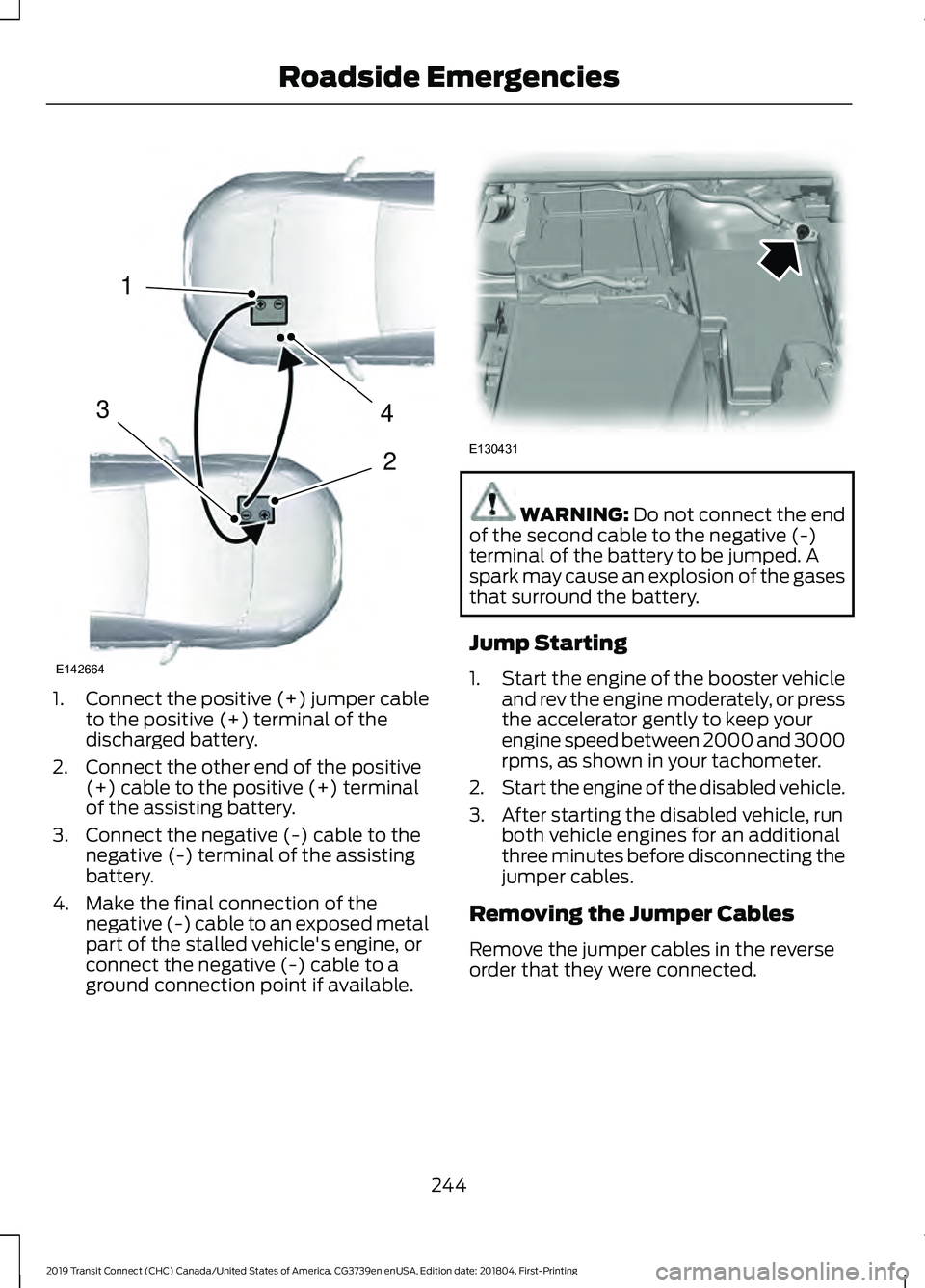FORD TRANSIT CONNECT 2019  Owners Manual 1.
Connect the positive (+) jumper cable
to the positive (+) terminal of the
discharged battery.
2. Connect the other end of the positive (+) cable to the positive (+) terminal
of the assisting batter