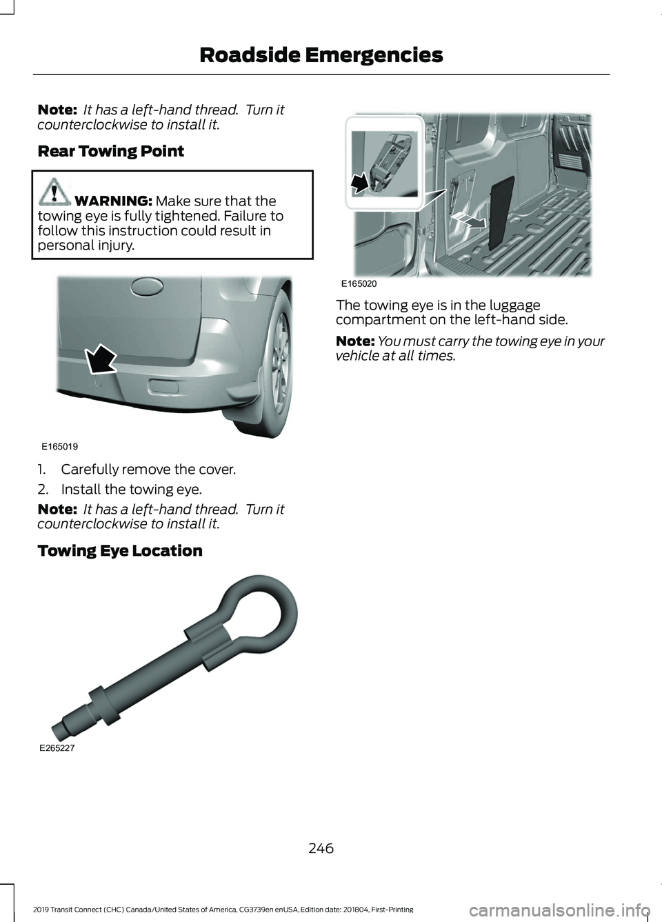 FORD TRANSIT CONNECT 2019 Owners Manual Note:
It has a left-hand thread. Turn it
counterclockwise to install it.
Rear Towing Point WARNING: Make sure that the
towing eye is fully tightened. Failure to
follow this instruction could result FORD TRANSIT CONNECT 2019 Owners Manual Note:
It has a left-hand thread. Turn it
counterclockwise to install it.
Rear Towing Point WARNING: Make sure that the
towing eye is fully tightened. Failure to
follow this instruction could result