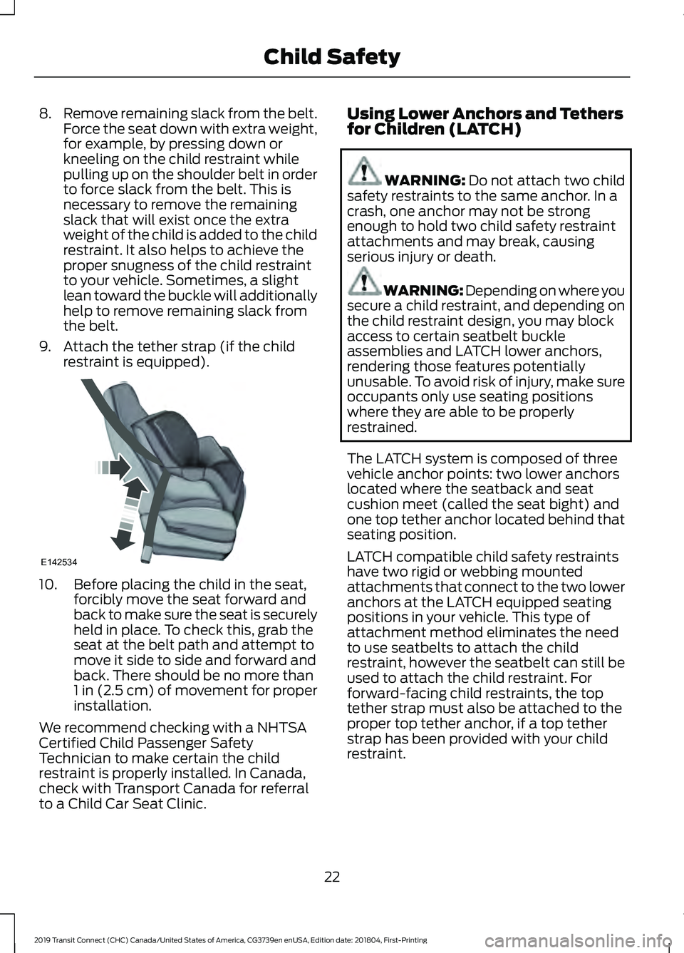 FORD TRANSIT CONNECT 2019 Owners Manual 8.
Remove remaining slack from the belt.
Force the seat down with extra weight,
for example, by pressing down or
kneeling on the child restraint while
pulling up on the shoulder belt in order
to force