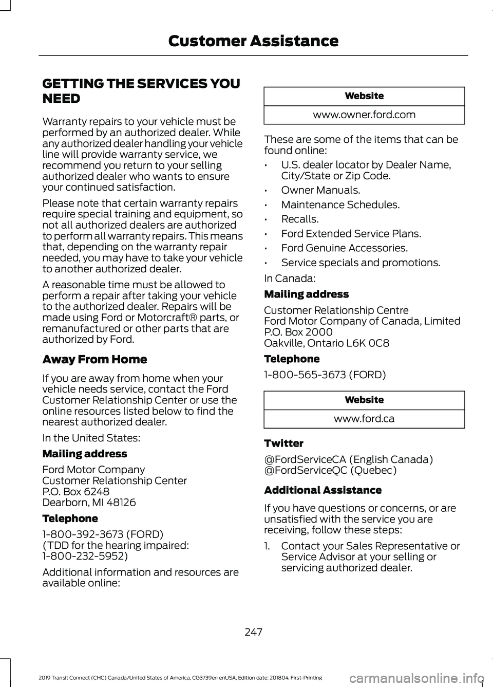 FORD TRANSIT CONNECT 2019 Owners Manual GETTING THE SERVICES YOU
NEED
Warranty repairs to your vehicle must be
performed by an authorized dealer. While
any authorized dealer handling your vehicle
line will provide warranty service, we
recom FORD TRANSIT CONNECT 2019 Owners Manual GETTING THE SERVICES YOU
NEED
Warranty repairs to your vehicle must be
performed by an authorized dealer. While
any authorized dealer handling your vehicle
line will provide warranty service, we
recom