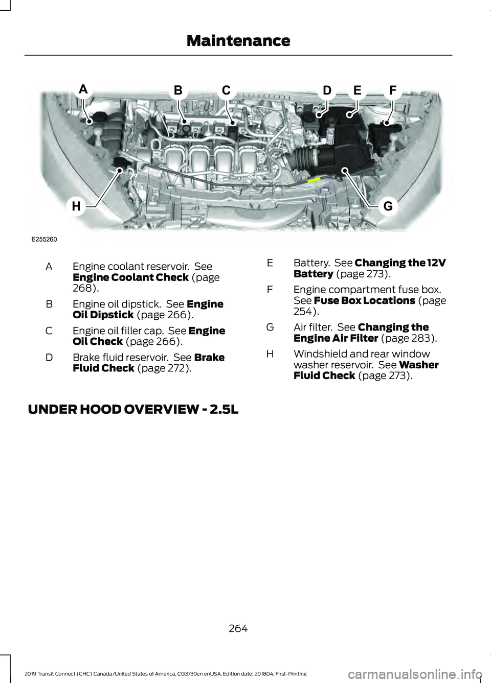 FORD TRANSIT CONNECT 2019 Service Manual Engine coolant reservoir. See
Engine Coolant Check (page
268).
A
Engine oil dipstick. See
Engine
Oil Dipstick (page 266).
B
Engine oil filler cap. See Engine
Oil Check
(page 266).
C
Brake fluid r FORD TRANSIT CONNECT 2019 Service Manual Engine coolant reservoir. See
Engine Coolant Check (page
268).
A
Engine oil dipstick. See
Engine
Oil Dipstick (page 266).
B
Engine oil filler cap. See Engine
Oil Check
(page 266).
C
Brake fluid r