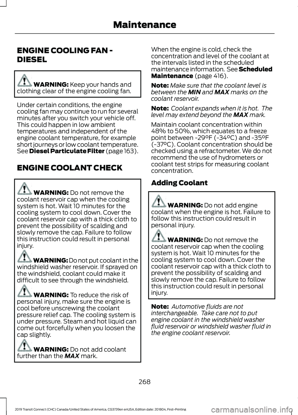 FORD TRANSIT CONNECT 2019  Owners Manual ENGINE COOLING FAN -
DIESEL
WARNING: Keep your hands and
clothing clear of the engine cooling fan.
Under certain conditions, the engine
cooling fan may continue to run for several
minutes after you sw