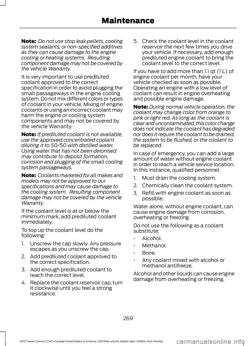 FORD TRANSIT CONNECT 2019 Workshop Manual Note:
Do not use stop leak pellets, cooling
system sealants, or non-specified additives
as they can cause damage to the engine
cooling or heating systems. Resulting
component damage may not be cover FORD TRANSIT CONNECT 2019 Workshop Manual Note:
Do not use stop leak pellets, cooling
system sealants, or non-specified additives
as they can cause damage to the engine
cooling or heating systems. Resulting
component damage may not be cover