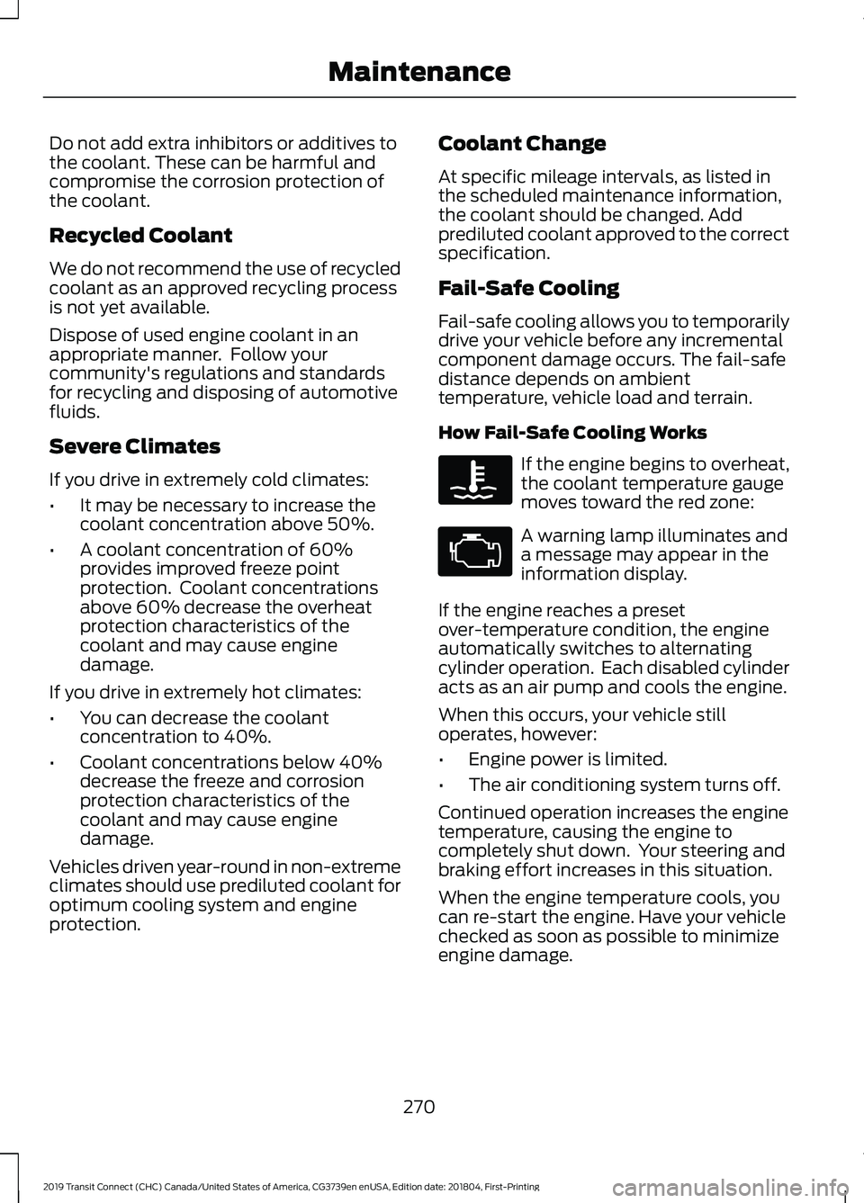 FORD TRANSIT CONNECT 2019 Workshop Manual Do not add extra inhibitors or additives to
the coolant. These can be harmful and
compromise the corrosion protection of
the coolant.
Recycled Coolant
We do not recommend the use of recycled
coolant a FORD TRANSIT CONNECT 2019 Workshop Manual Do not add extra inhibitors or additives to
the coolant. These can be harmful and
compromise the corrosion protection of
the coolant.
Recycled Coolant
We do not recommend the use of recycled
coolant a