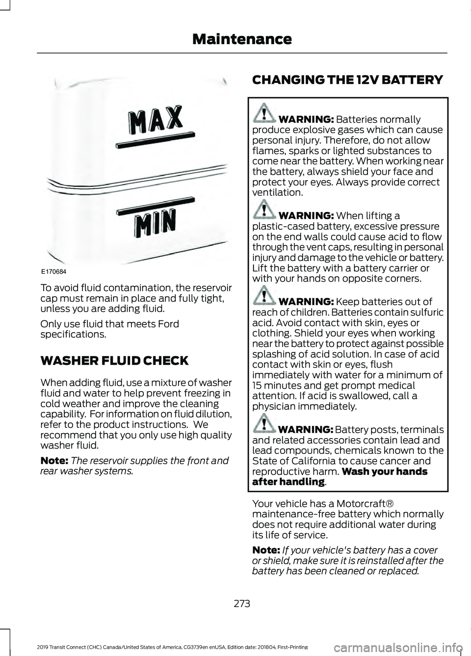 FORD TRANSIT CONNECT 2019 Owners Manual To avoid fluid contamination, the reservoir
cap must remain in place and fully tight,
unless you are adding fluid.
Only use fluid that meets Ford
specifications.
WASHER FLUID CHECK
When adding fluid, FORD TRANSIT CONNECT 2019 Owners Manual To avoid fluid contamination, the reservoir
cap must remain in place and fully tight,
unless you are adding fluid.
Only use fluid that meets Ford
specifications.
WASHER FLUID CHECK
When adding fluid,
