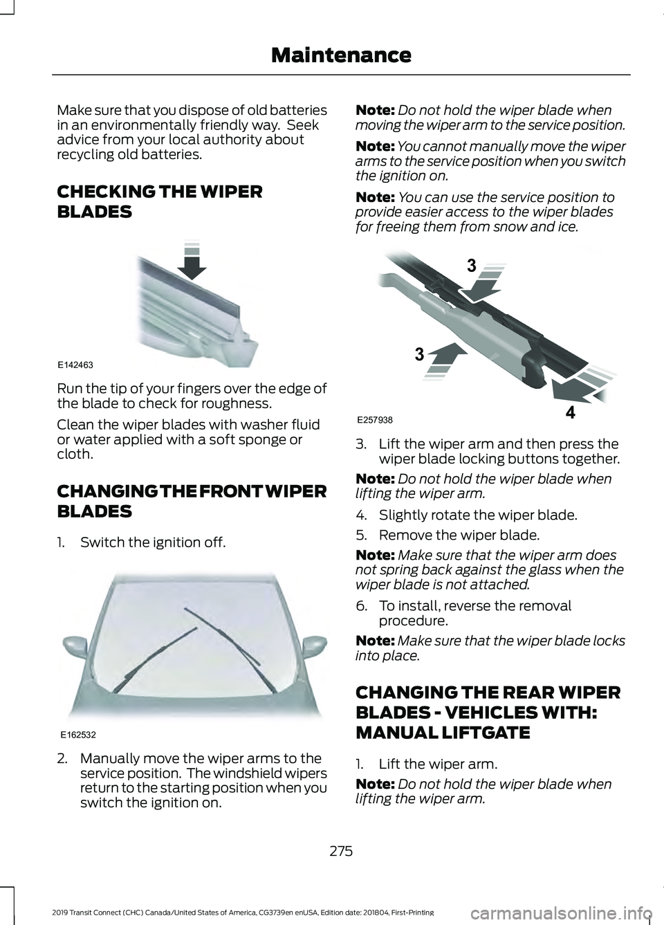 FORD TRANSIT CONNECT 2019 Owners Manual Make sure that you dispose of old batteries
in an environmentally friendly way. Seek
advice from your local authority about
recycling old batteries.
CHECKING THE WIPER
BLADES
Run the tip of your fing FORD TRANSIT CONNECT 2019 Owners Manual Make sure that you dispose of old batteries
in an environmentally friendly way. Seek
advice from your local authority about
recycling old batteries.
CHECKING THE WIPER
BLADES
Run the tip of your fing