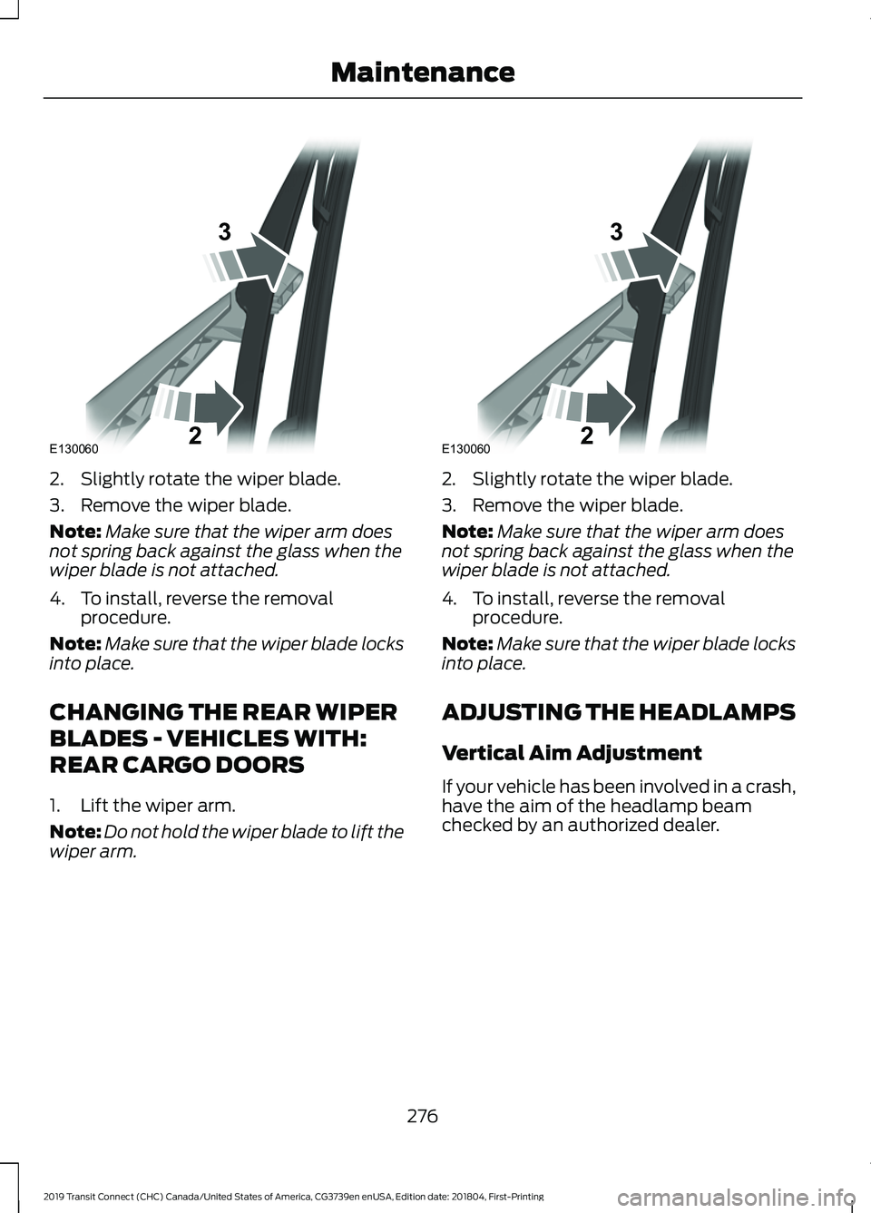 FORD TRANSIT CONNECT 2019 User Guide 2. Slightly rotate the wiper blade.
3. Remove the wiper blade.
Note:
Make sure that the wiper arm does
not spring back against the glass when the
wiper blade is not attached.
4. To install, reverse th FORD TRANSIT CONNECT 2019 User Guide 2. Slightly rotate the wiper blade.
3. Remove the wiper blade.
Note:
Make sure that the wiper arm does
not spring back against the glass when the
wiper blade is not attached.
4. To install, reverse th