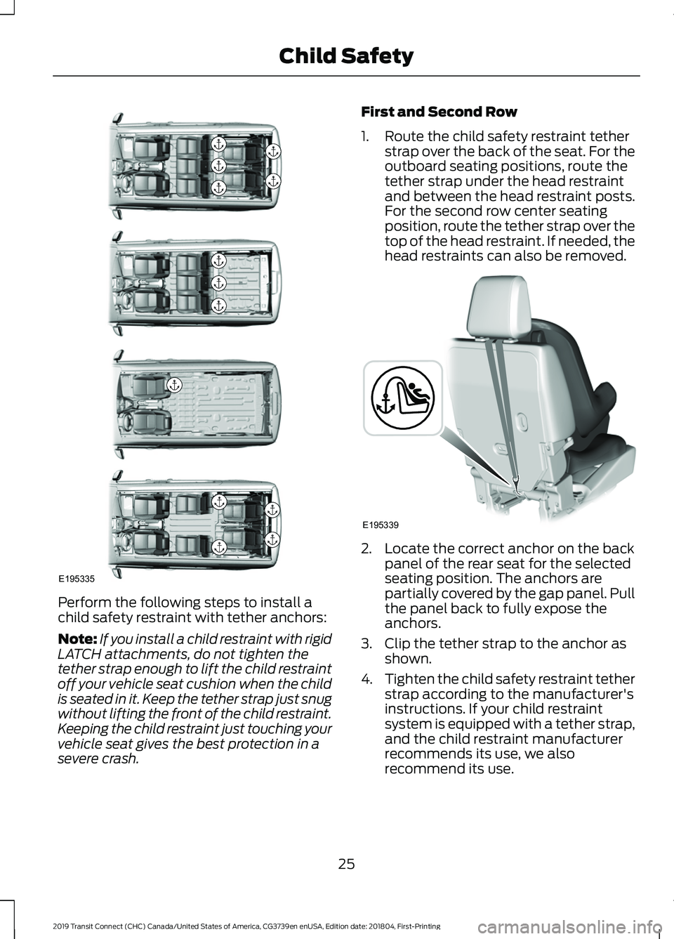 FORD TRANSIT CONNECT 2019 Owners Manual Perform the following steps to install a
child safety restraint with tether anchors:
Note:
If you install a child restraint with rigid
LATCH attachments, do not tighten the
tether strap enough to lift