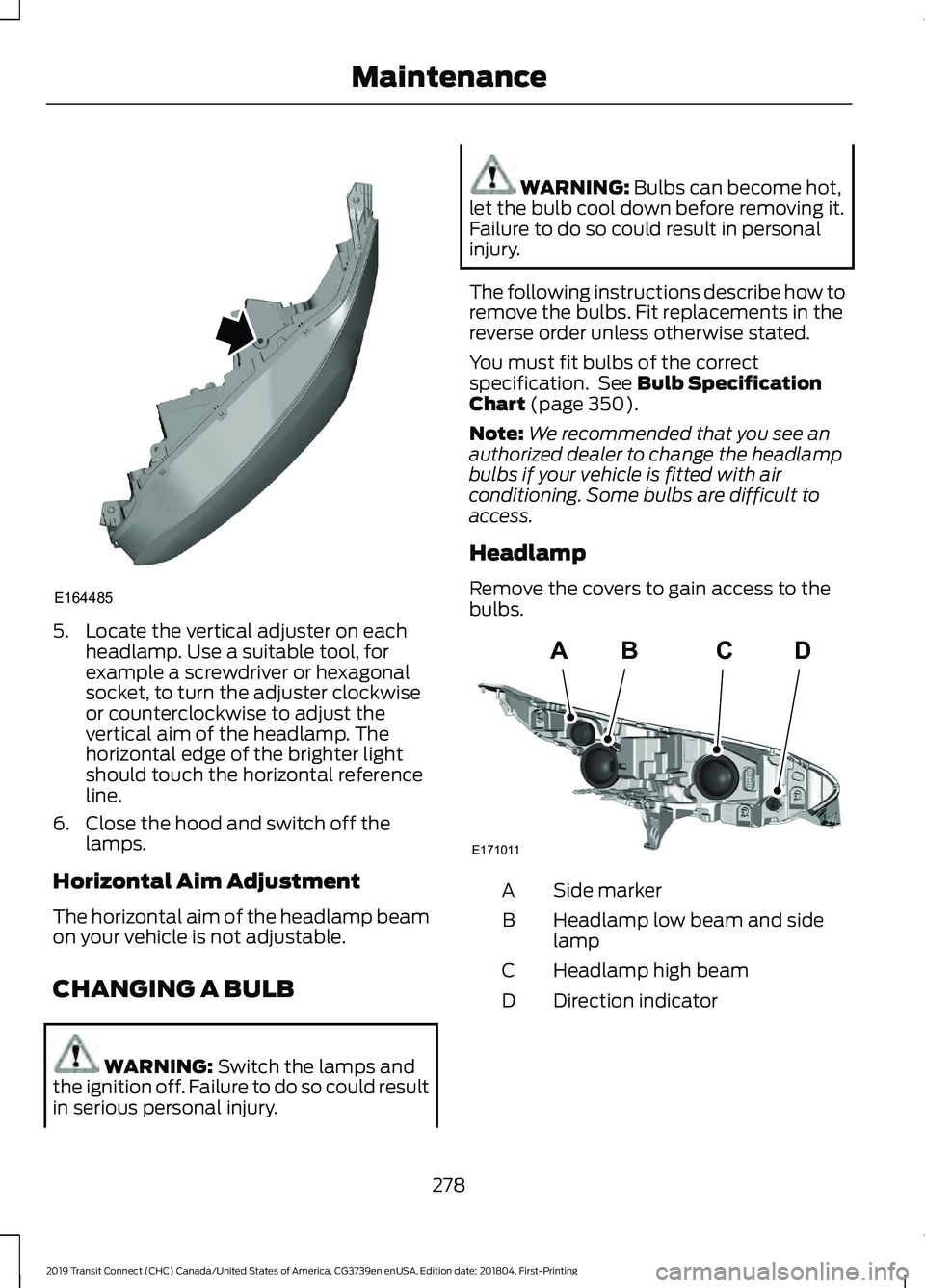 FORD TRANSIT CONNECT 2019 User Guide 5. Locate the vertical adjuster on each
headlamp. Use a suitable tool, for
example a screwdriver or hexagonal
socket, to turn the adjuster clockwise
or counterclockwise to adjust the
vertical aim of t FORD TRANSIT CONNECT 2019 User Guide 5. Locate the vertical adjuster on each
headlamp. Use a suitable tool, for
example a screwdriver or hexagonal
socket, to turn the adjuster clockwise
or counterclockwise to adjust the
vertical aim of t