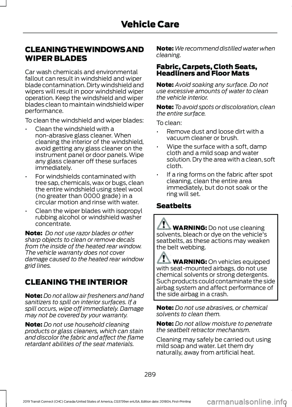 FORD TRANSIT CONNECT 2019 Owners Manual CLEANING THE WINDOWS AND
WIPER BLADES
Car wash chemicals and environmental
fallout can result in windshield and wiper
blade contamination. Dirty windshield and
wipers will result in poor windshield wi FORD TRANSIT CONNECT 2019 Owners Manual CLEANING THE WINDOWS AND
WIPER BLADES
Car wash chemicals and environmental
fallout can result in windshield and wiper
blade contamination. Dirty windshield and
wipers will result in poor windshield wi