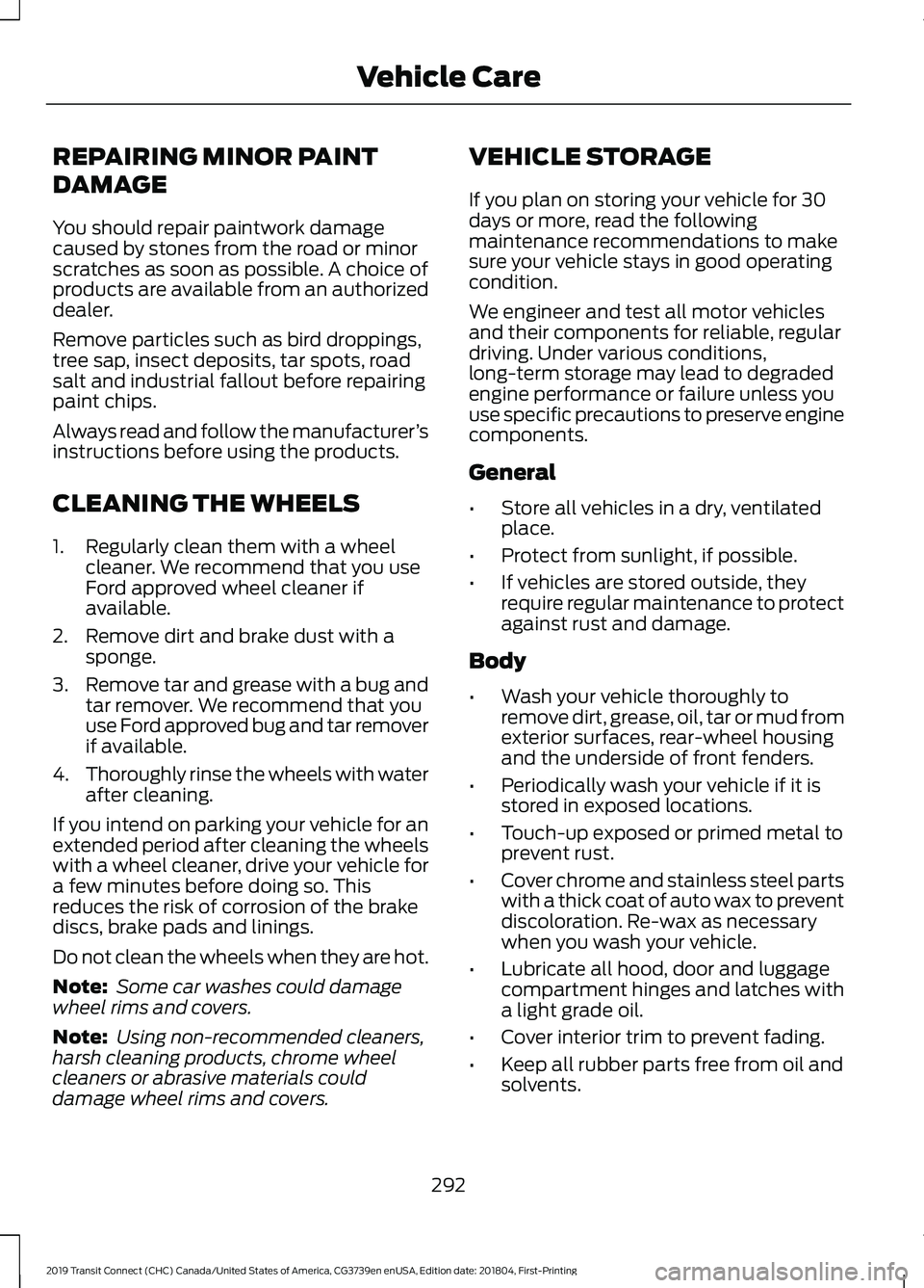 FORD TRANSIT CONNECT 2019 Owners Manual REPAIRING MINOR PAINT
DAMAGE
You should repair paintwork damage
caused by stones from the road or minor
scratches as soon as possible. A choice of
products are available from an authorized
dealer.
Rem FORD TRANSIT CONNECT 2019 Owners Manual REPAIRING MINOR PAINT
DAMAGE
You should repair paintwork damage
caused by stones from the road or minor
scratches as soon as possible. A choice of
products are available from an authorized
dealer.
Rem