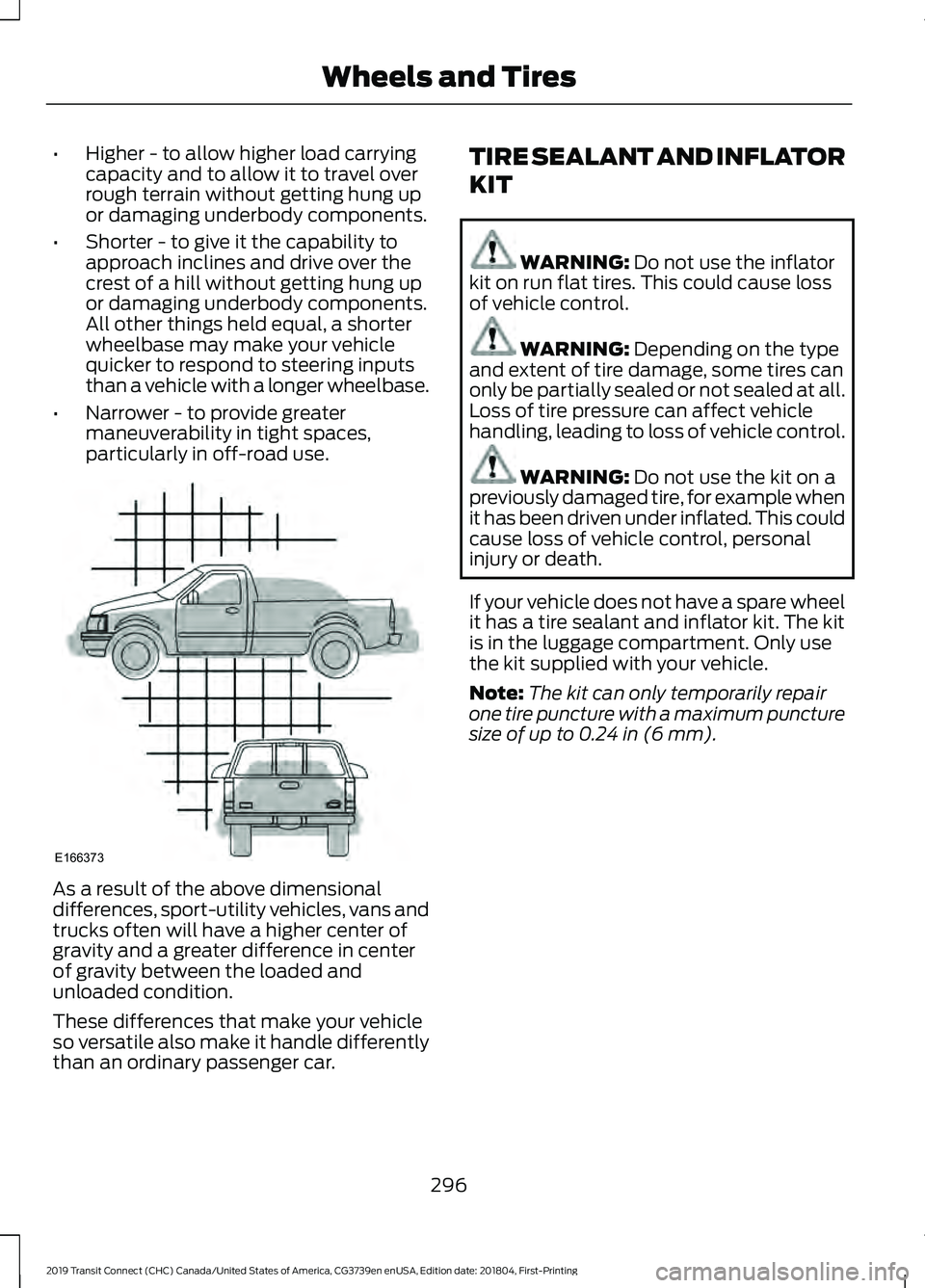 FORD TRANSIT CONNECT 2019 Owners Manual •
Higher - to allow higher load carrying
capacity and to allow it to travel over
rough terrain without getting hung up
or damaging underbody components.
• Shorter - to give it the capability to
ap FORD TRANSIT CONNECT 2019 Owners Manual •
Higher - to allow higher load carrying
capacity and to allow it to travel over
rough terrain without getting hung up
or damaging underbody components.
• Shorter - to give it the capability to
ap